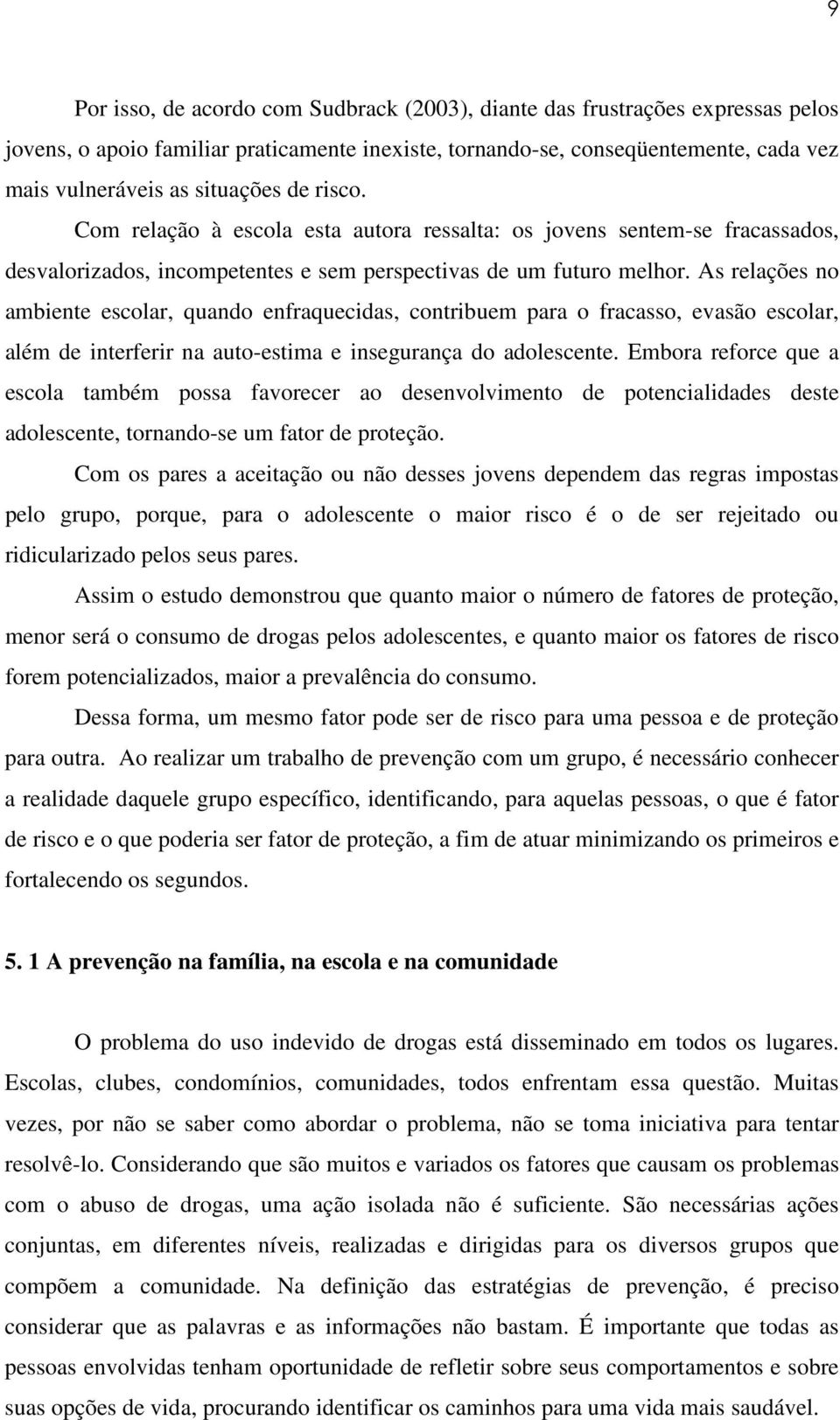 As relações no ambiente escolar, quando enfraquecidas, contribuem para o fracasso, evasão escolar, além de interferir na auto-estima e insegurança do adolescente.