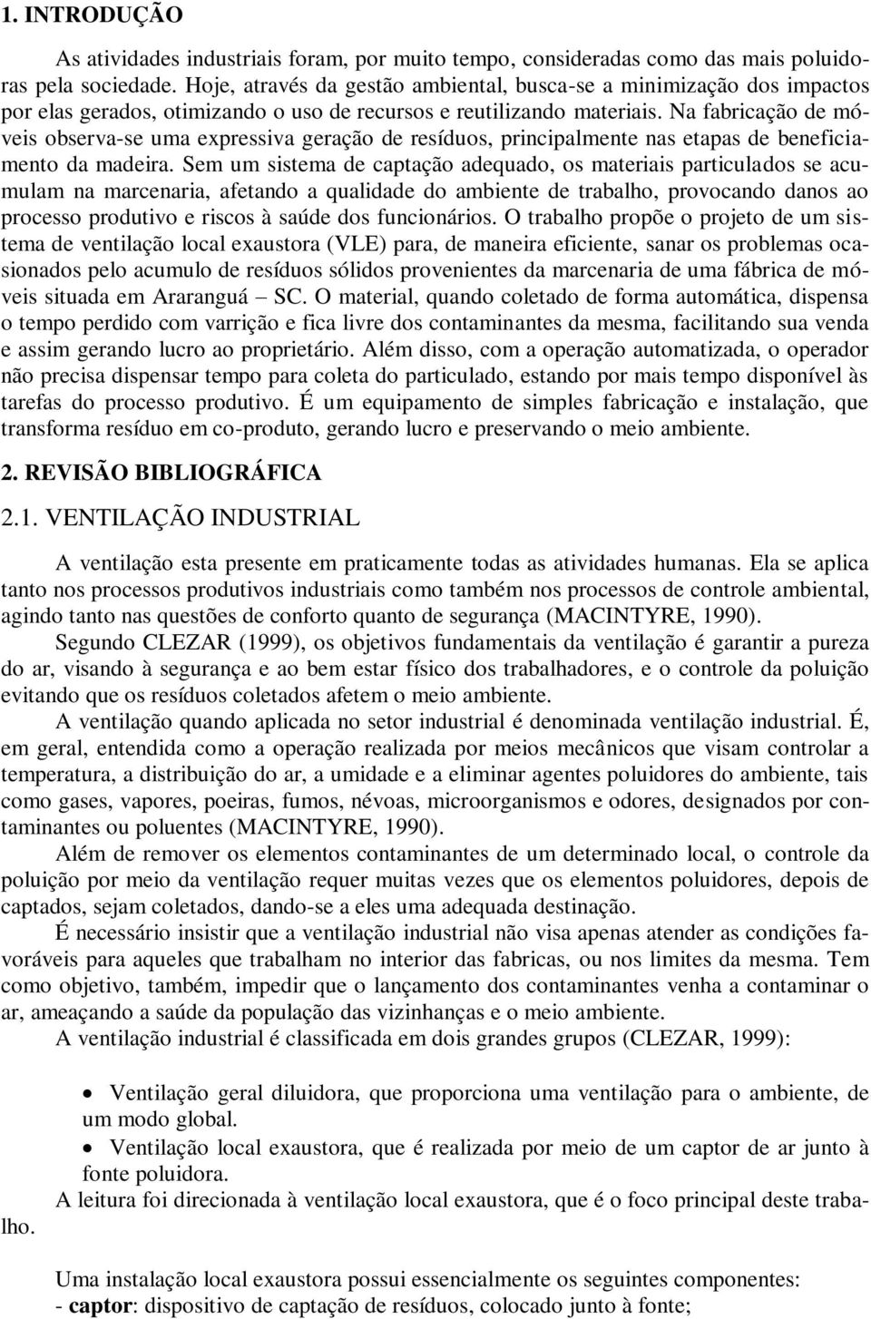 Na fabricação de móveis observa-se uma expressiva geração de resíduos, principalmente nas etapas de beneficiamento da madeira.