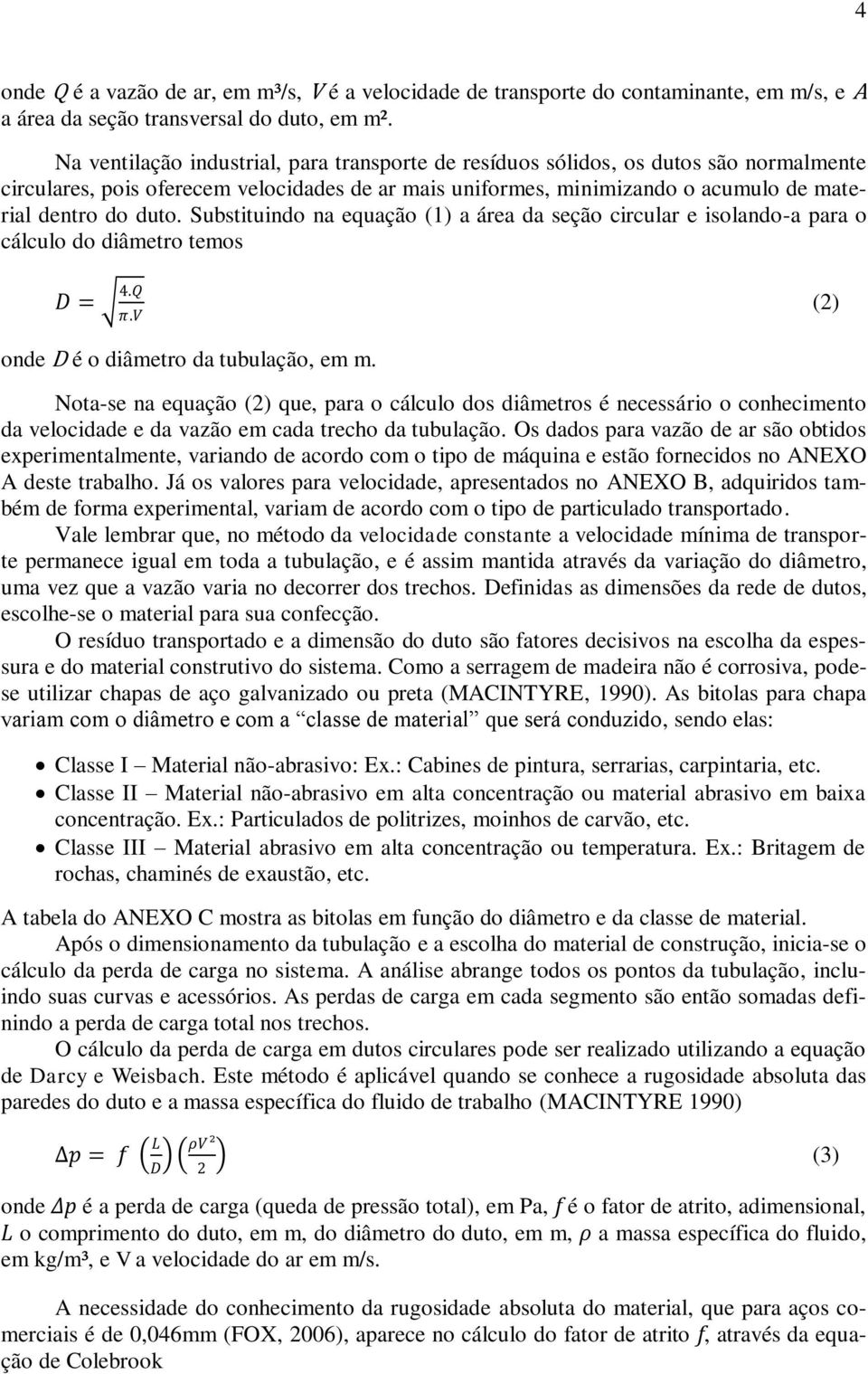 Substituindo na equação (1) a área da seção circular e isolando-a para o cálculo do diâmetro temos D = 4.Q π.v () onde D é o diâmetro da tubulação, em m.