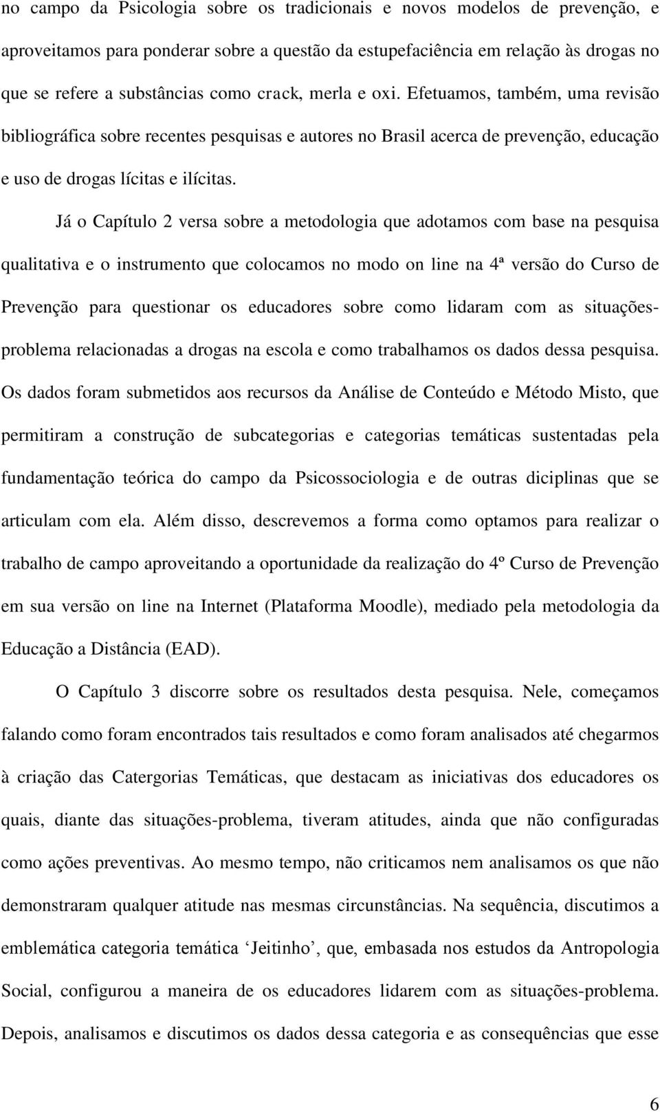 Já o Capítulo 2 versa sobre a metodologia que adotamos com base na pesquisa qualitativa e o instrumento que colocamos no modo on line na 4ª versão do Curso de Prevenção para questionar os educadores