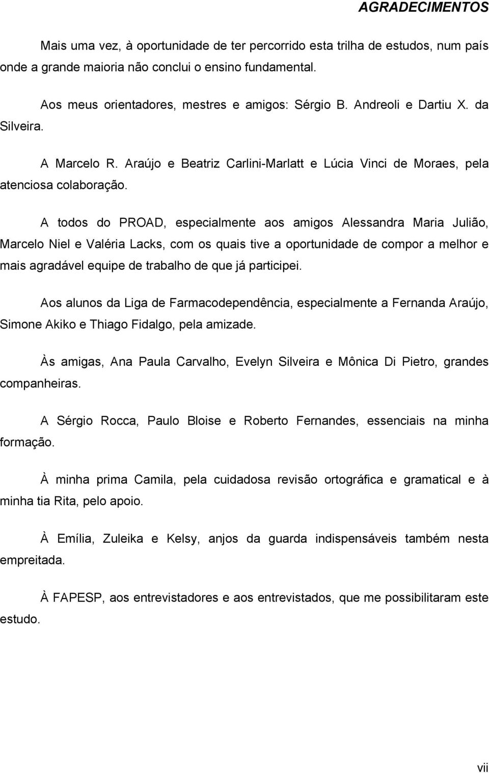 A todos do PROAD, especialmente aos amigos Alessandra Maria Julião, Marcelo Niel e Valéria Lacks, com os quais tive a oportunidade de compor a melhor e mais agradável equipe de trabalho de que já