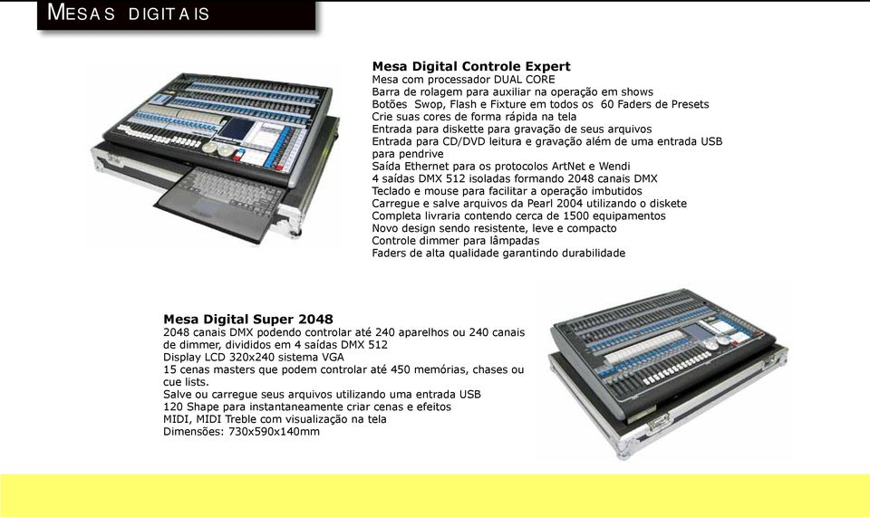 ArtNet e Wendi 4 saídas DMX 512 isoladas formando 2048 canais DMX Teclado e mouse para facilitar a operação imbutidos Carregue e salve arquivos da Pearl 2004 utilizando o diskete Completa livraria