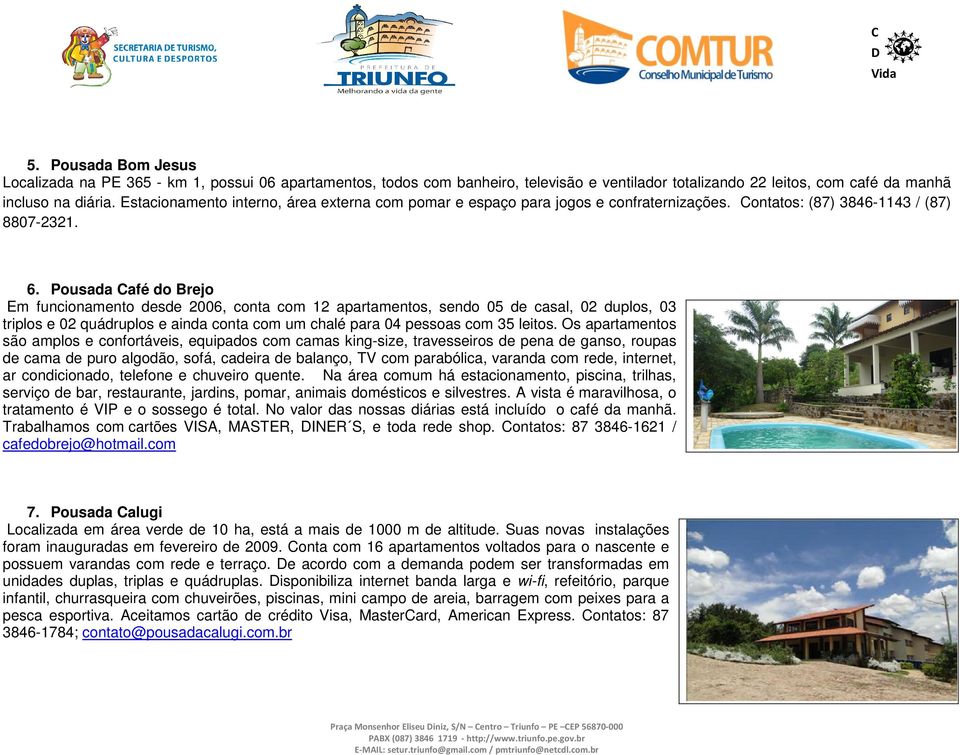 Pousada Café do Brejo Em funcionamento desde 2006, conta com 12 apartamentos, sendo 05 de casal, 02 duplos, 03 triplos e 02 quádruplos e ainda conta com um chalé para 04 pessoas com 35 leitos.