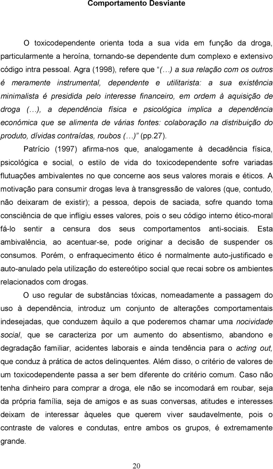 de droga ( ), a dependência física e psicológica implica a dependência económica que se alimenta de várias fontes: colaboração na distribuição do produto, dívidas contraídas, roubos ( ) (pp.27).