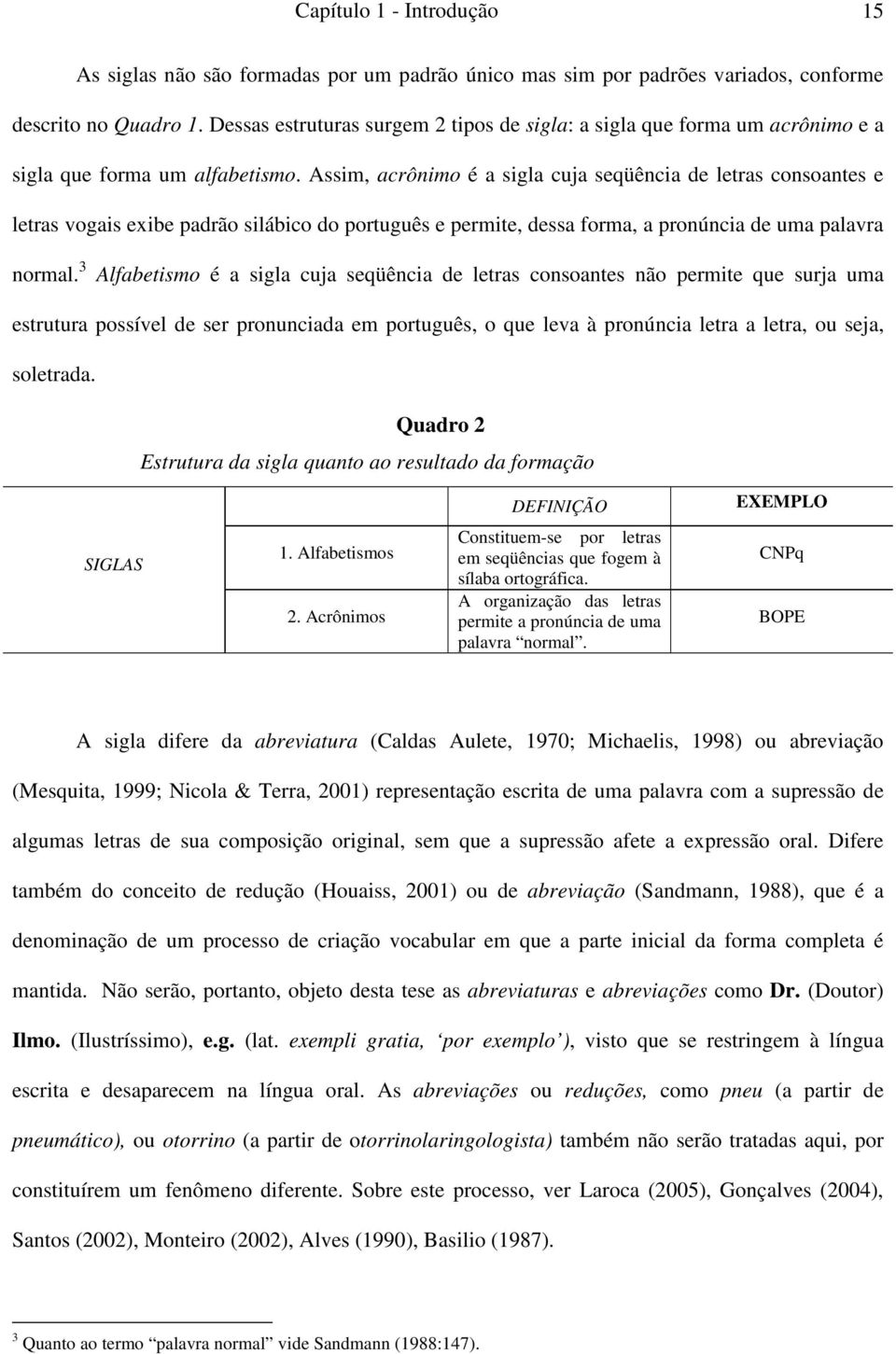 Assim, acrônimo é a sigla cuja seqüência de letras consoantes e letras vogais exibe padrão silábico do português e permite, dessa forma, a pronúncia de uma palavra normal.