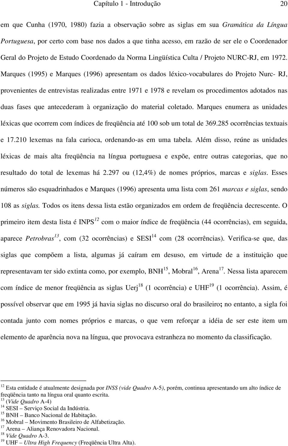 Marques (1995) e Marques (1996) apresentam os dados léxico-vocabulares do Projeto Nurc- RJ, provenientes de entrevistas realizadas entre 1971 e 1978 e revelam os procedimentos adotados nas duas fases