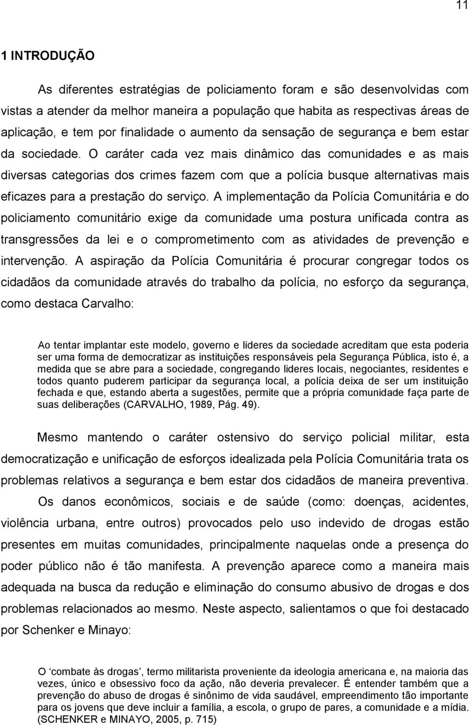 O caráter cada vez mais dinâmico das comunidades e as mais diversas categorias dos crimes fazem com que a polícia busque alternativas mais eficazes para a prestação do serviço.