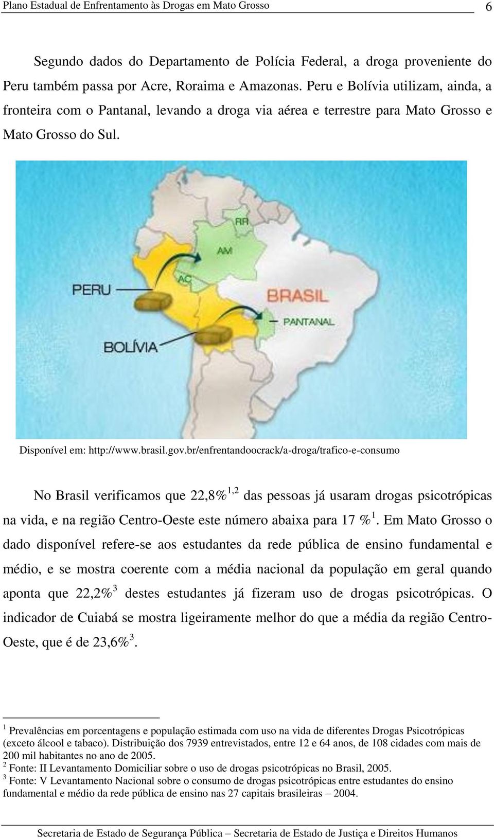 br/enfrentandoocrack/a-droga/trafico-e-consumo No Brasil verificamos que 22,8% 1,2 das pessoas já usaram drogas psicotrópicas na vida, e na região Centro-Oeste este número abaixa para 17 % 1.