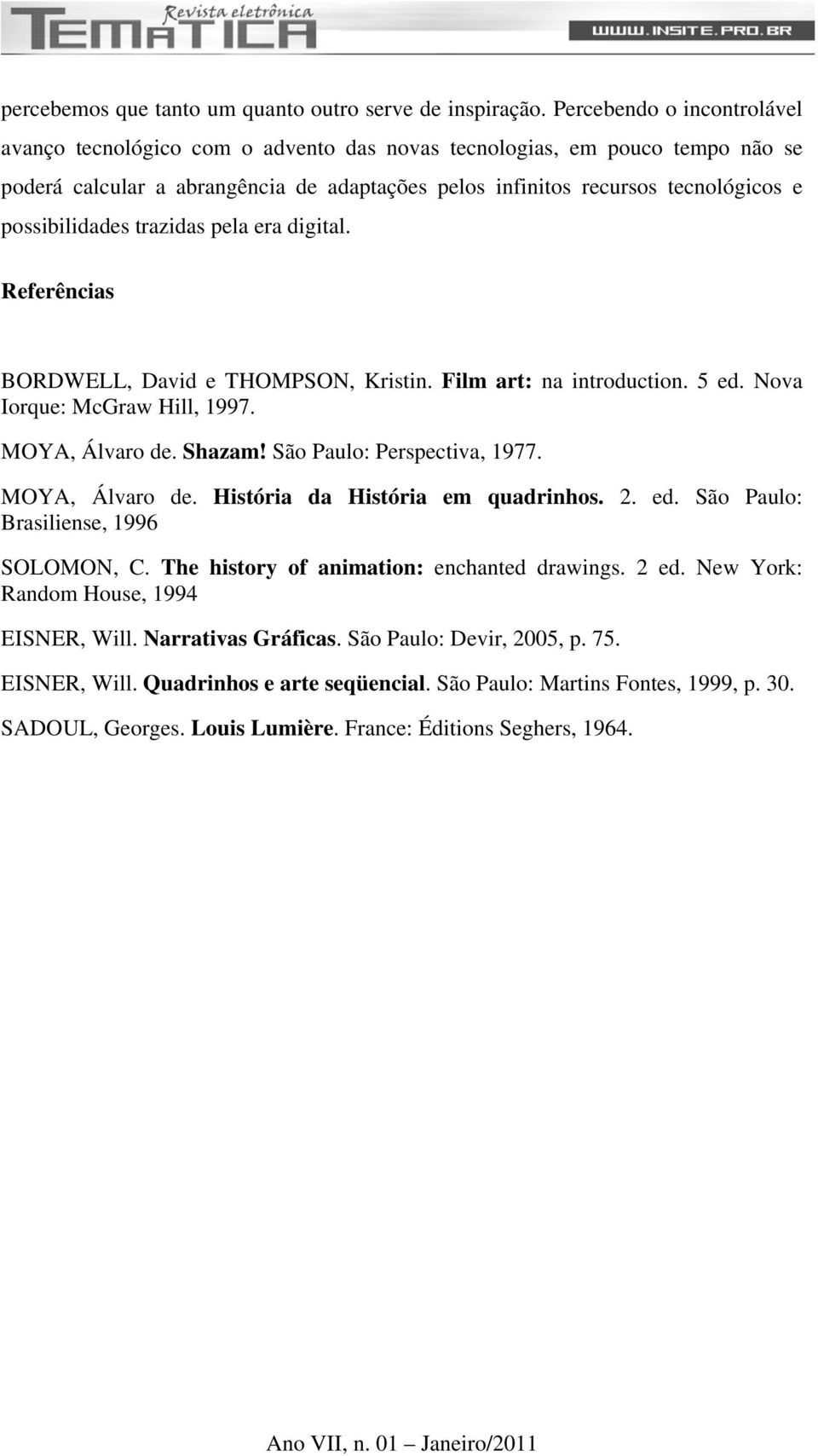 possibilidades trazidas pela era digital. Referências BORDWELL, David e THOMPSON, Kristin. Film art: na introduction. 5 ed. Nova Iorque: McGraw Hill, 1997. MOYA, Álvaro de. Shazam!