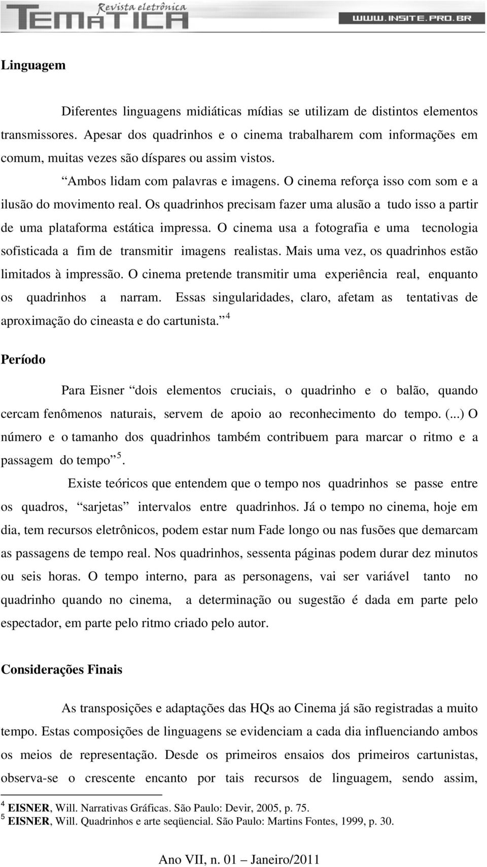 O cinema reforça isso com som e a ilusão do movimento real. Os quadrinhos precisam fazer uma alusão a tudo isso a partir de uma plataforma estática impressa.