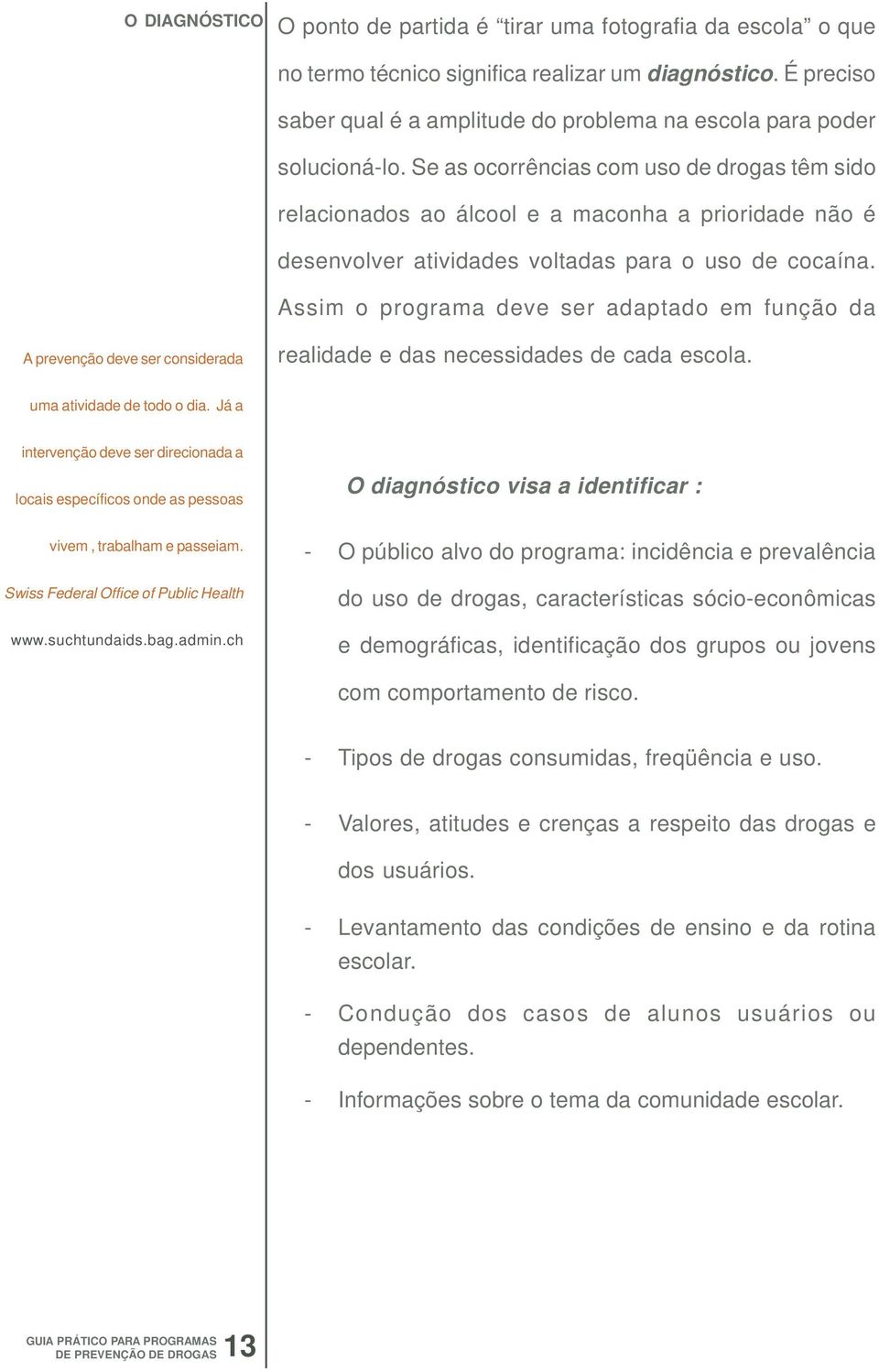 Se as ocorrências com uso de drogas têm sido relacionados ao álcool e a maconha a prioridade não é desenvolver atividades voltadas para o uso de cocaína.