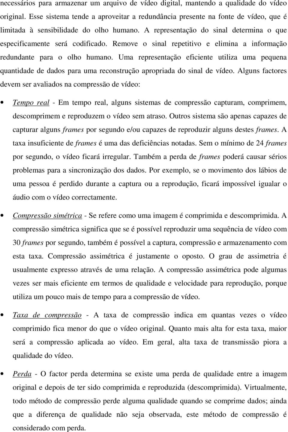 Remove o sinal repetitivo e elimina a informação redundante para o olho humano. Uma representação eficiente utiliza uma pequena quantidade de dados para uma reconstrução apropriada do sinal de vídeo.