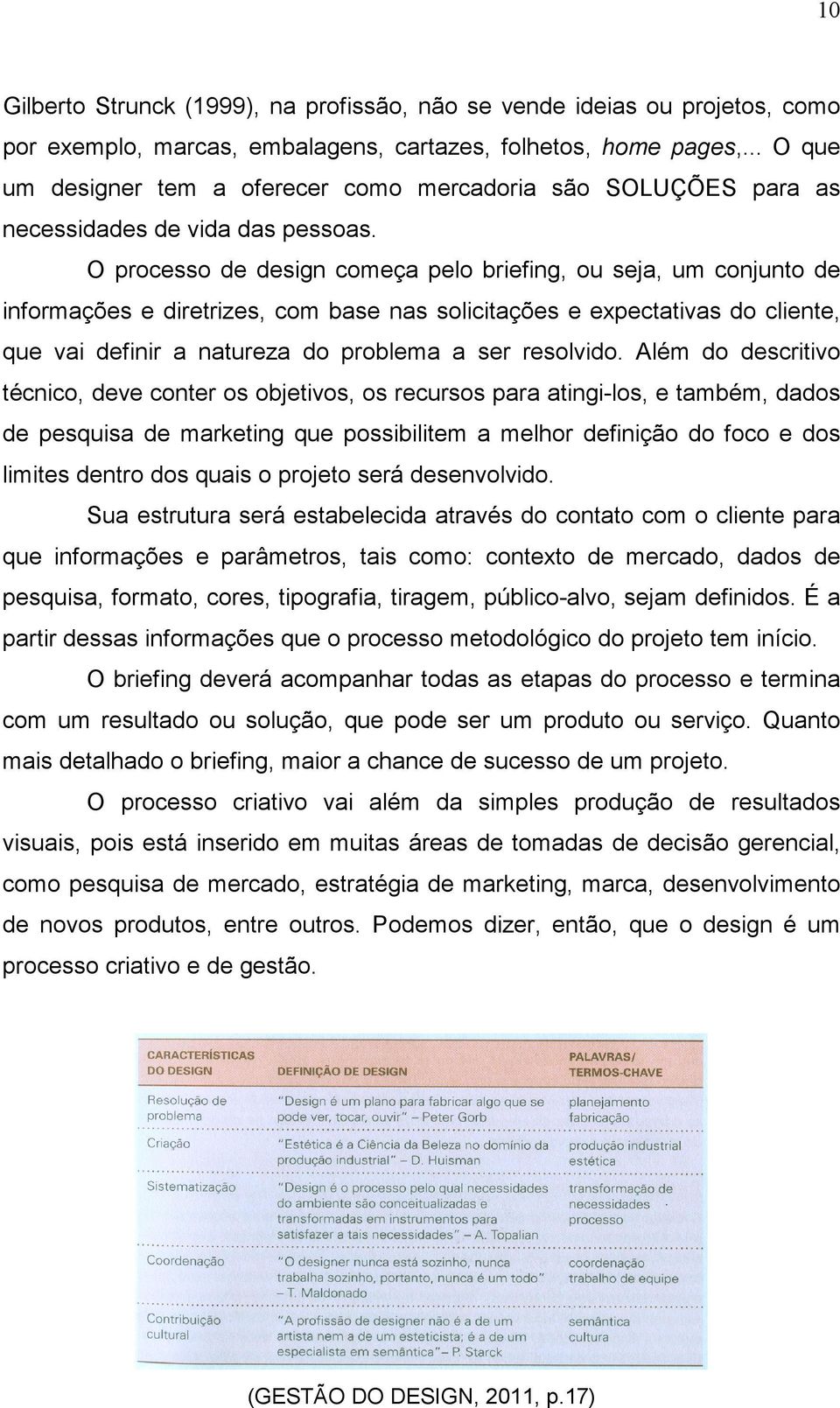 O processo de design começa pelo briefing, ou seja, um conjunto de informações e diretrizes, com base nas solicitações e expectativas do cliente, que vai definir a natureza do problema a ser