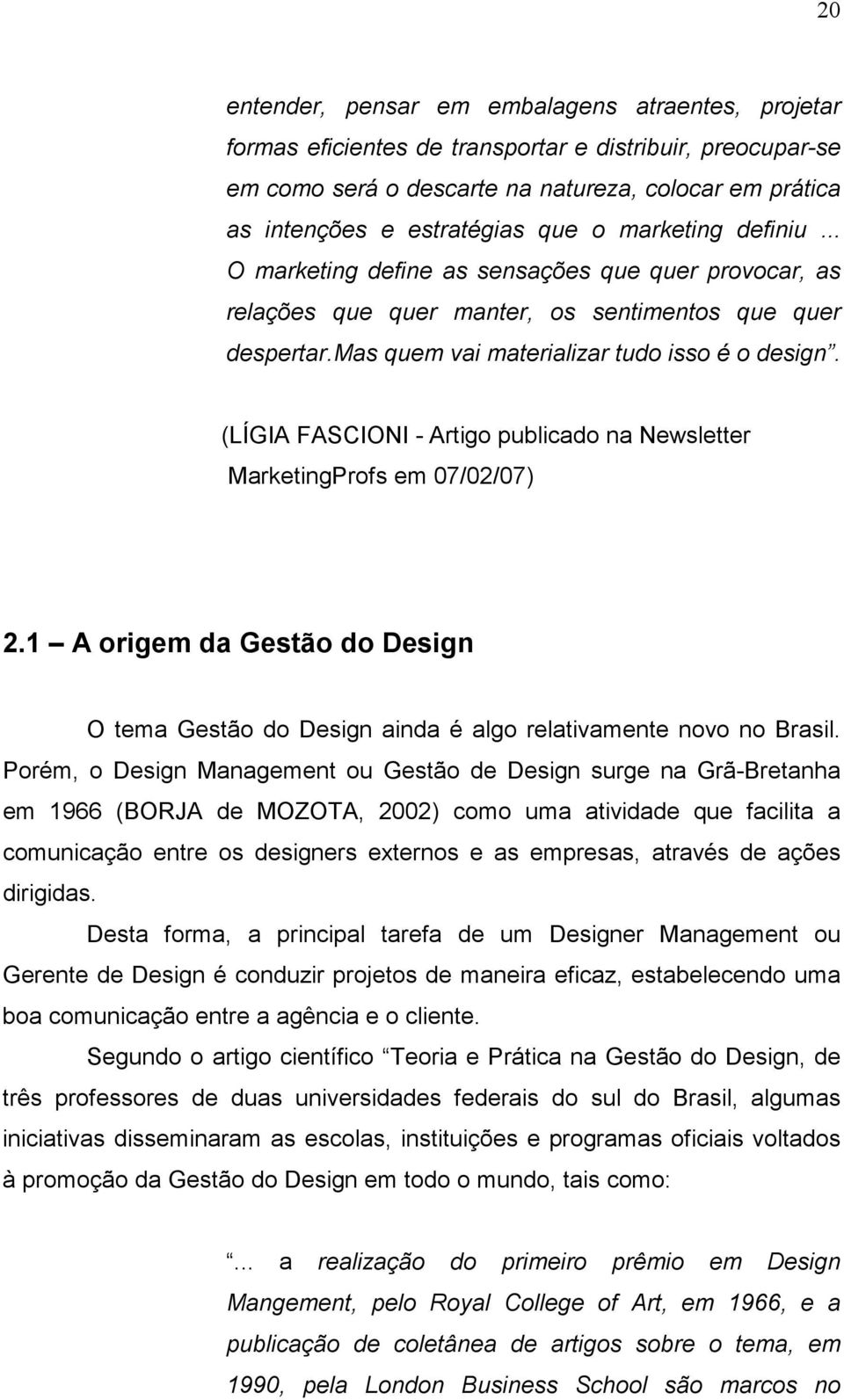 (LÍGIA FASCIONI - Artigo publicado na Newsletter MarketingProfs em 07/02/07) 2.1 A origem da Gestão do Design O tema Gestão do Design ainda é algo relativamente novo no Brasil.