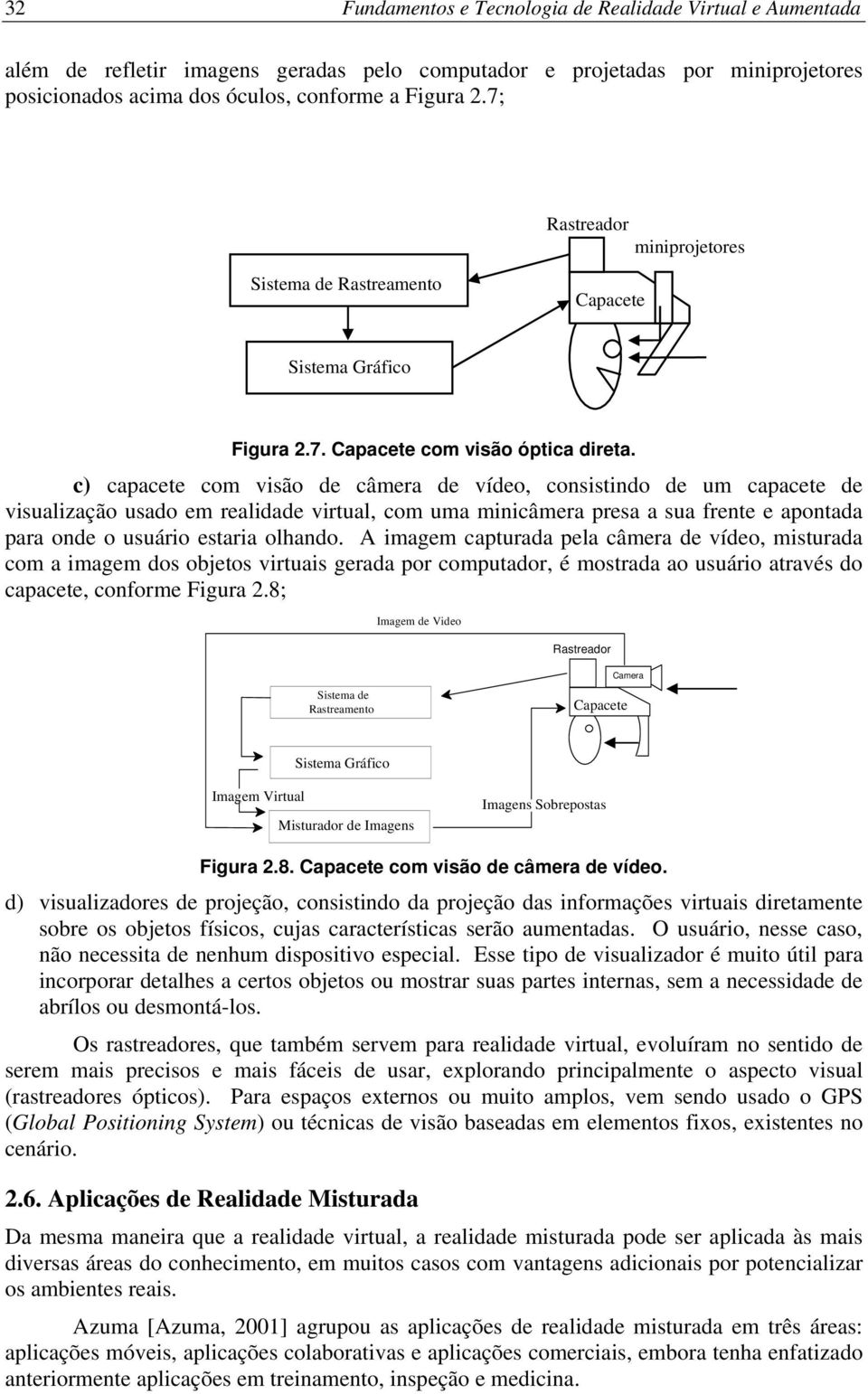 c) capacete com visão de câmera de vídeo, consistindo de um capacete de visualização usado em realidade virtual, com uma minicâmera presa a sua frente e apontada para onde o usuário estaria olhando.