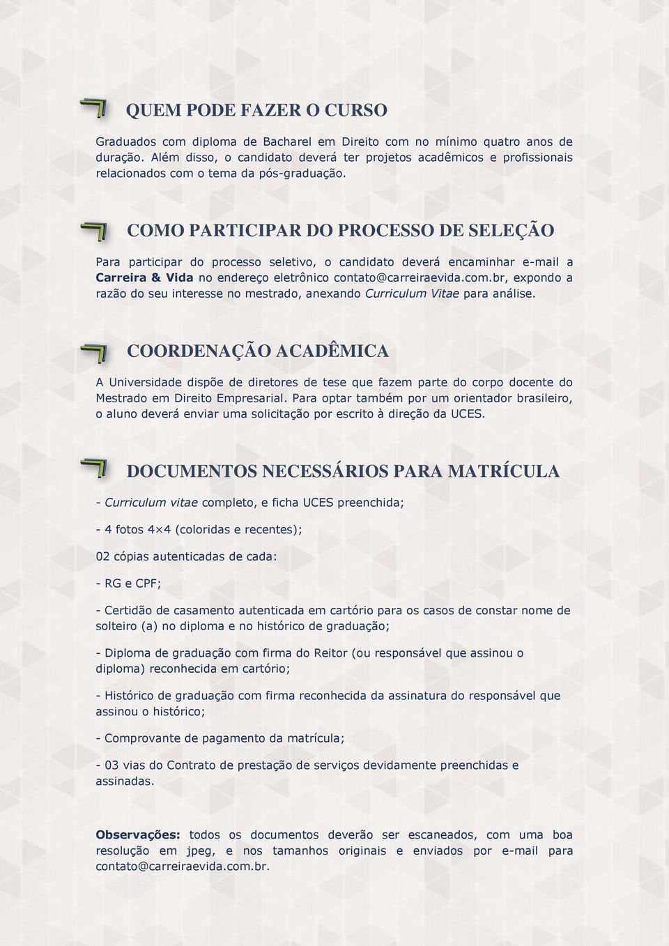 COMO PARTICIPAR DO PROCESSO DE SELEÇÃO Para participar do processo seletivo, o candidato deverá encaminhar e-mail a Carreira & Vida no endereço eletrônico contato@carreiraevida.com.