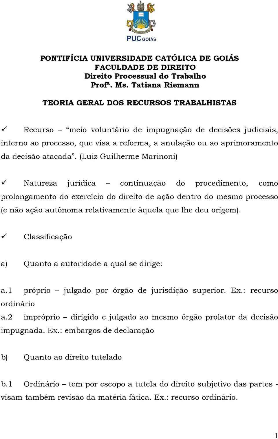 deu origem). Classificação a) Quanto a autoridade a qual se dirige: a.1 próprio julgado por órgão de jurisdição superior. Ex.: recurso ordinário a.