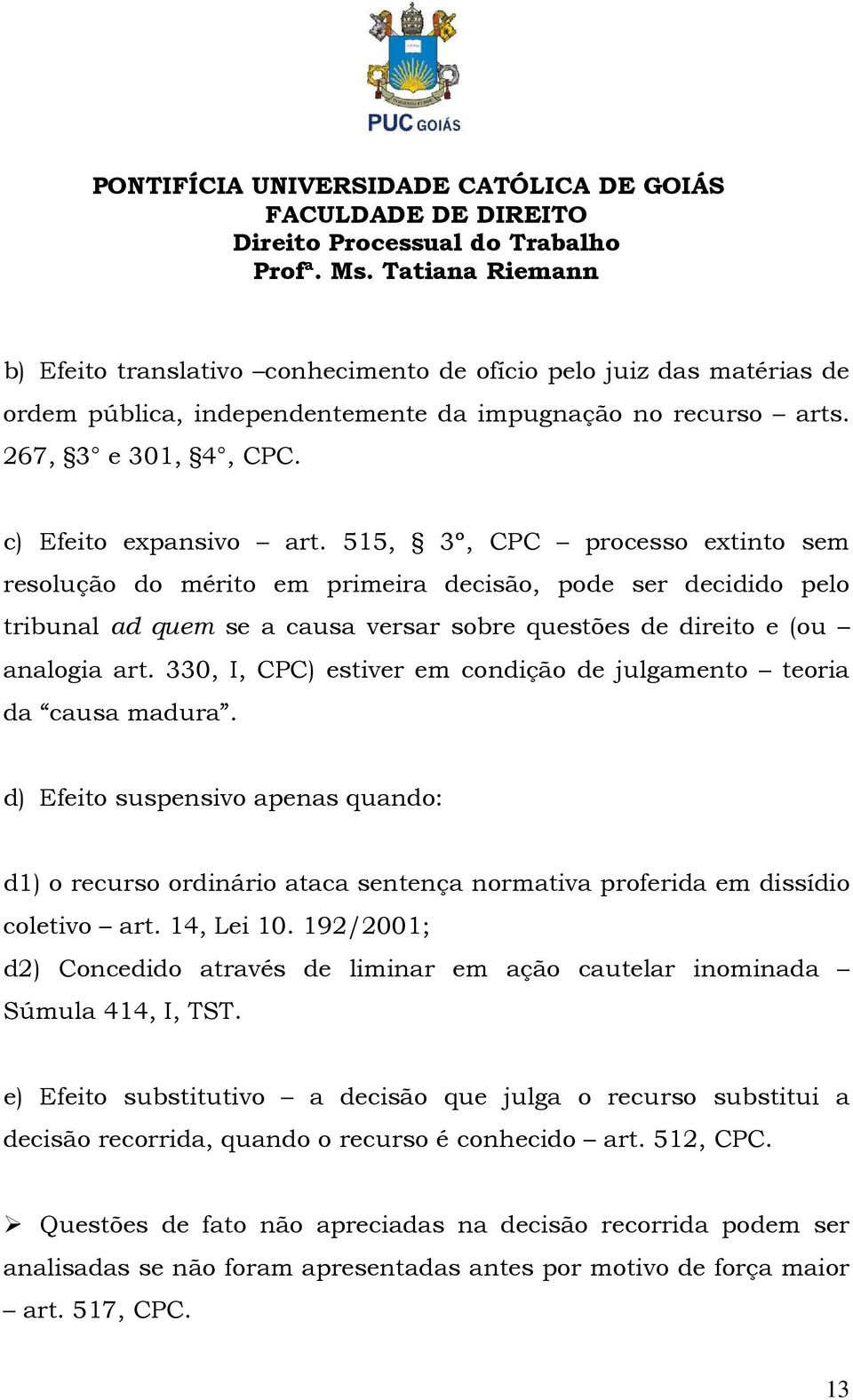 330, I, CPC) estiver em condição de julgamento teoria da causa madura. d) Efeito suspensivo apenas quando: d1) o recurso ordinário ataca sentença normativa proferida em dissídio coletivo art.