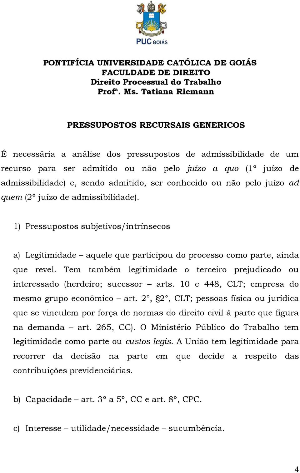 Tem também legitimidade o terceiro prejudicado ou interessado (herdeiro; sucessor arts. 10 e 448, CLT; empresa do mesmo grupo econômico art.