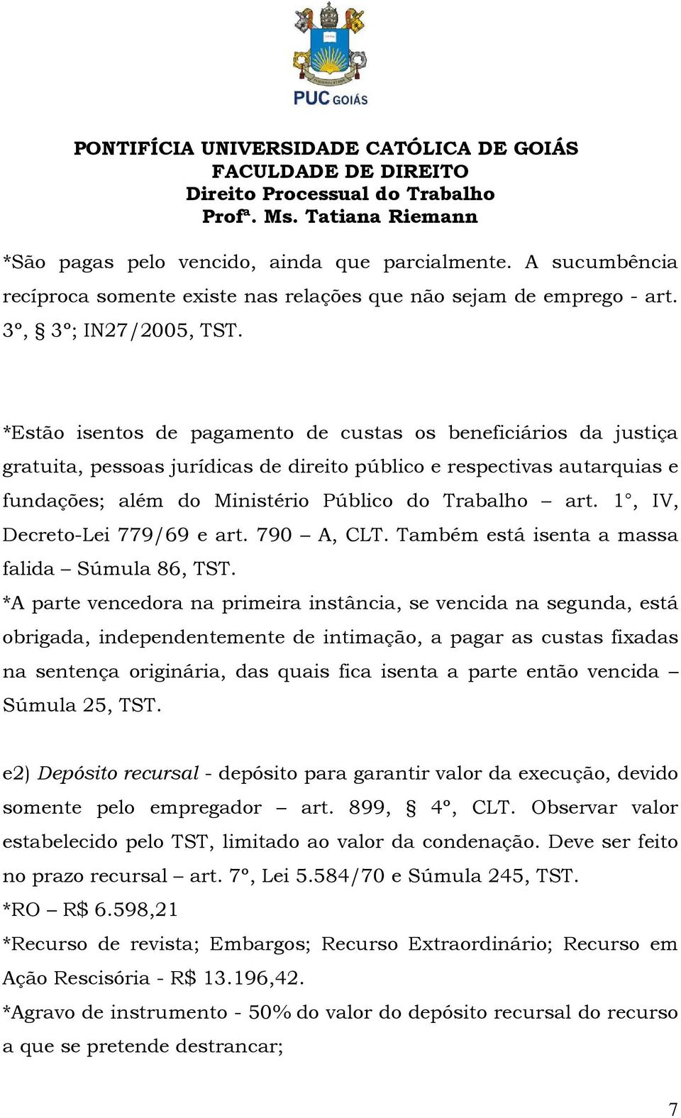 1, IV, Decreto-Lei 779/69 e art. 790 A, CLT. Também está isenta a massa falida Súmula 86, TST.