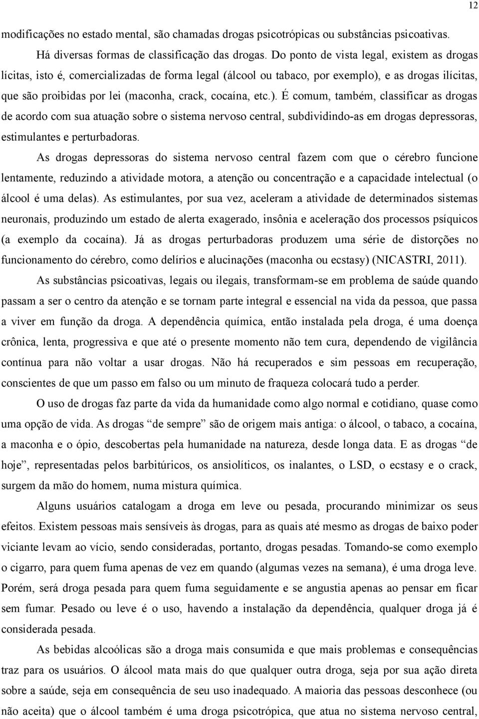 etc.). É comum, também, classificar as drogas de acordo com sua atuação sobre o sistema nervoso central, subdividindo-as em drogas depressoras, estimulantes e perturbadoras.