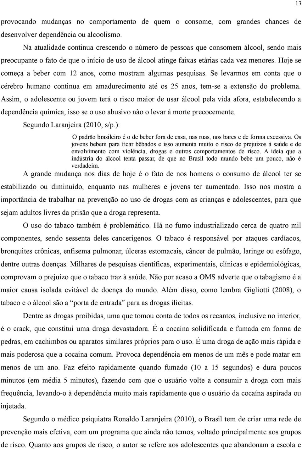 Hoje se começa a beber com 12 anos, como mostram algumas pesquisas. Se levarmos em conta que o cérebro humano continua em amadurecimento até os 25 anos, tem-se a extensão do problema.