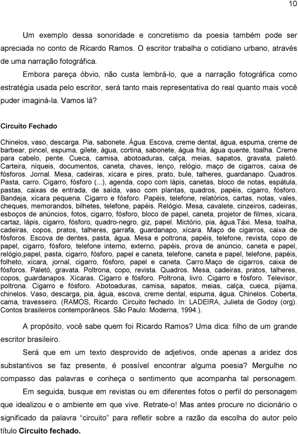 Circuito Fechado Chinelos, vaso, descarga. Pia, sabonete. Água. Escova, creme dental, água, espuma, creme de barbear, pincel, espuma, gilete, água, cortina, sabonete, água fria, água quente, toalha.