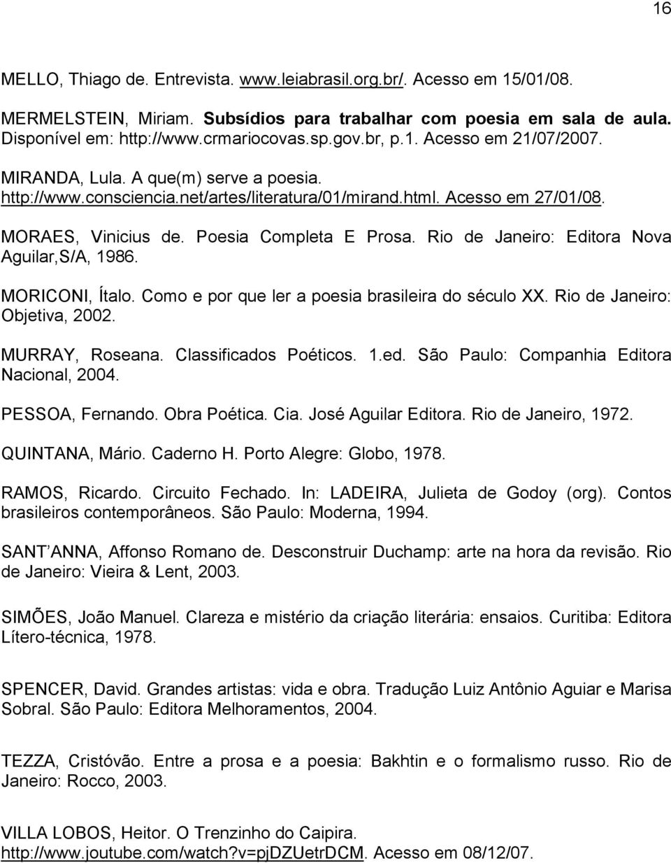 Rio de Janeiro: Editora Nova Aguilar,S/A, 1986. MORICONI, Ítalo. Como e por que ler a poesia brasileira do século XX. Rio de Janeiro: Objetiva, 2002. MURRAY, Roseana. Classificados Poéticos. 1.ed.