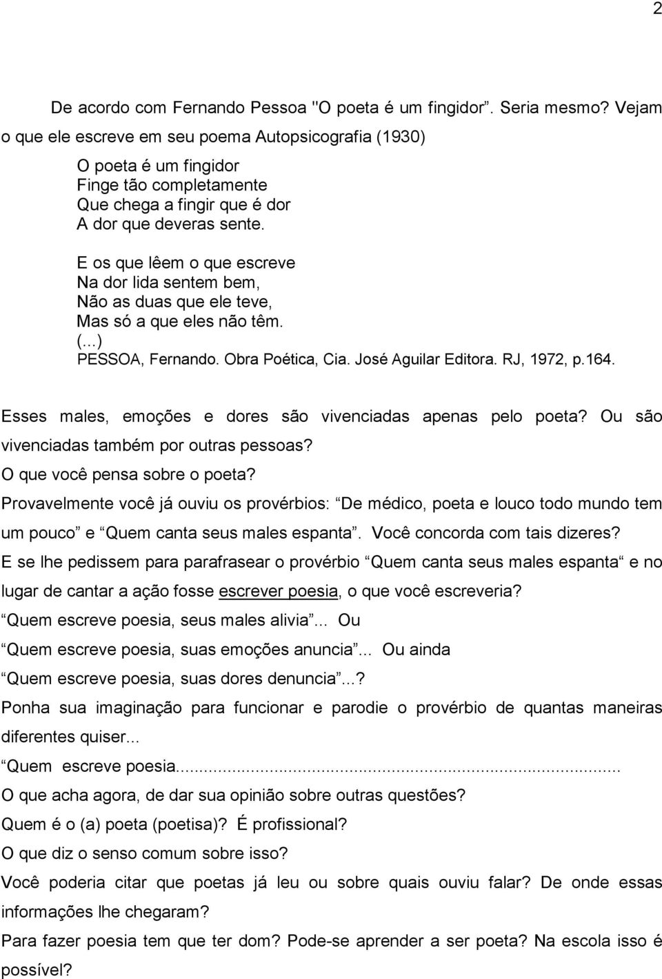 E os que lêem o que escreve Na dor lida sentem bem, Não as duas que ele teve, Mas só a que eles não têm. (...) PESSOA, Fernando. Obra Poética, Cia. José Aguilar Editora. RJ, 1972, p.164.