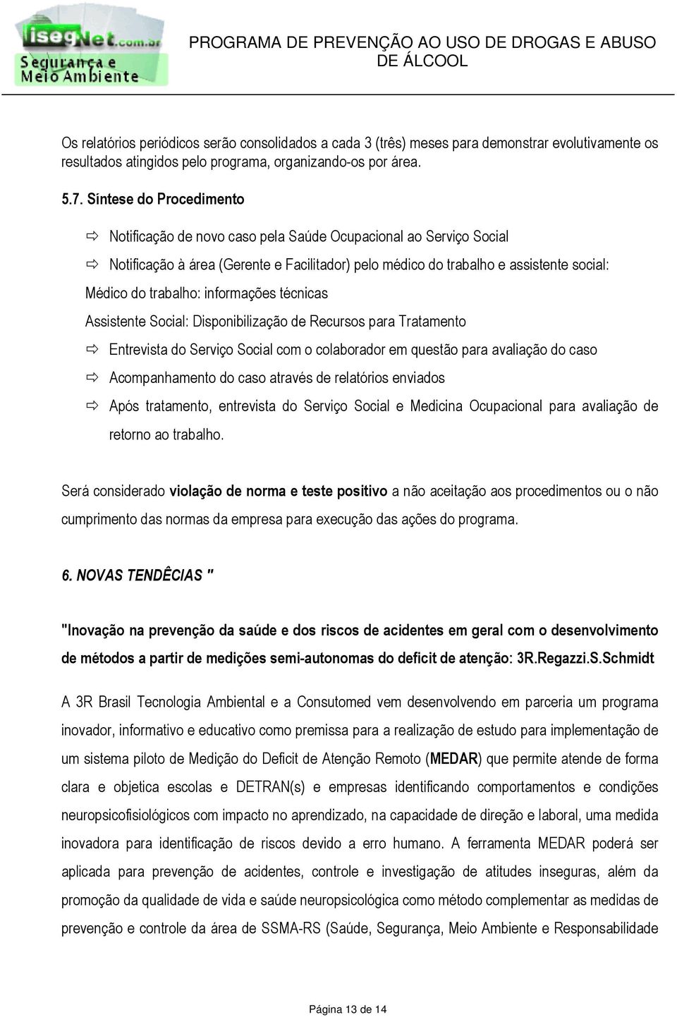 informações técnicas Assistente Social: Disponibilização de Recursos para Tratamento Entrevista do Serviço Social com o colaborador em questão para avaliação do caso Acompanhamento do caso através de