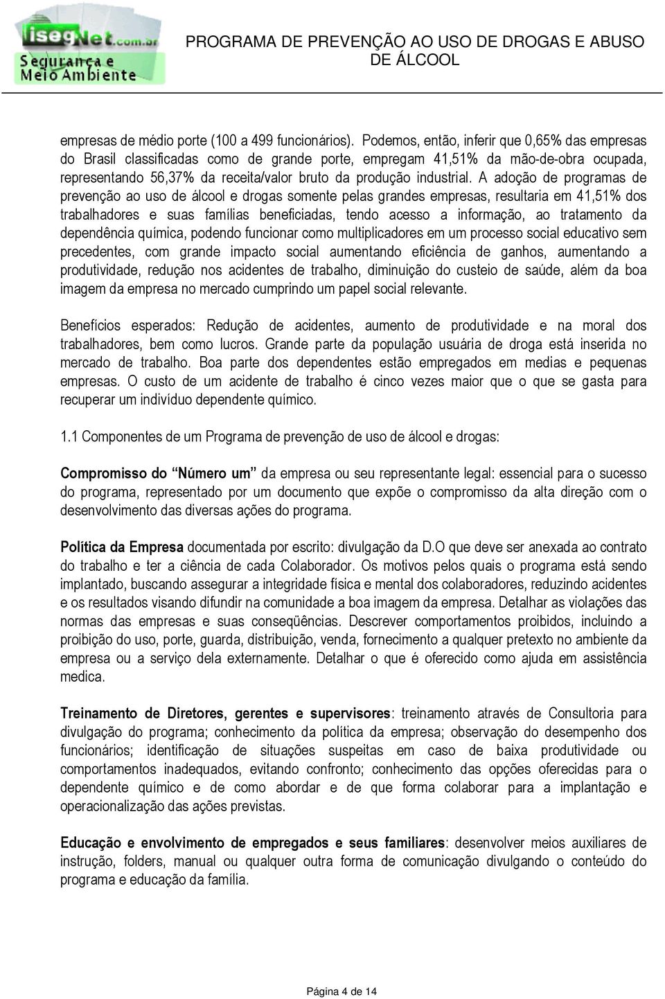 A adoção de programas de prevenção ao uso de álcool e drogas somente pelas grandes empresas, resultaria em 41,51% dos trabalhadores e suas famílias beneficiadas, tendo acesso a informação, ao