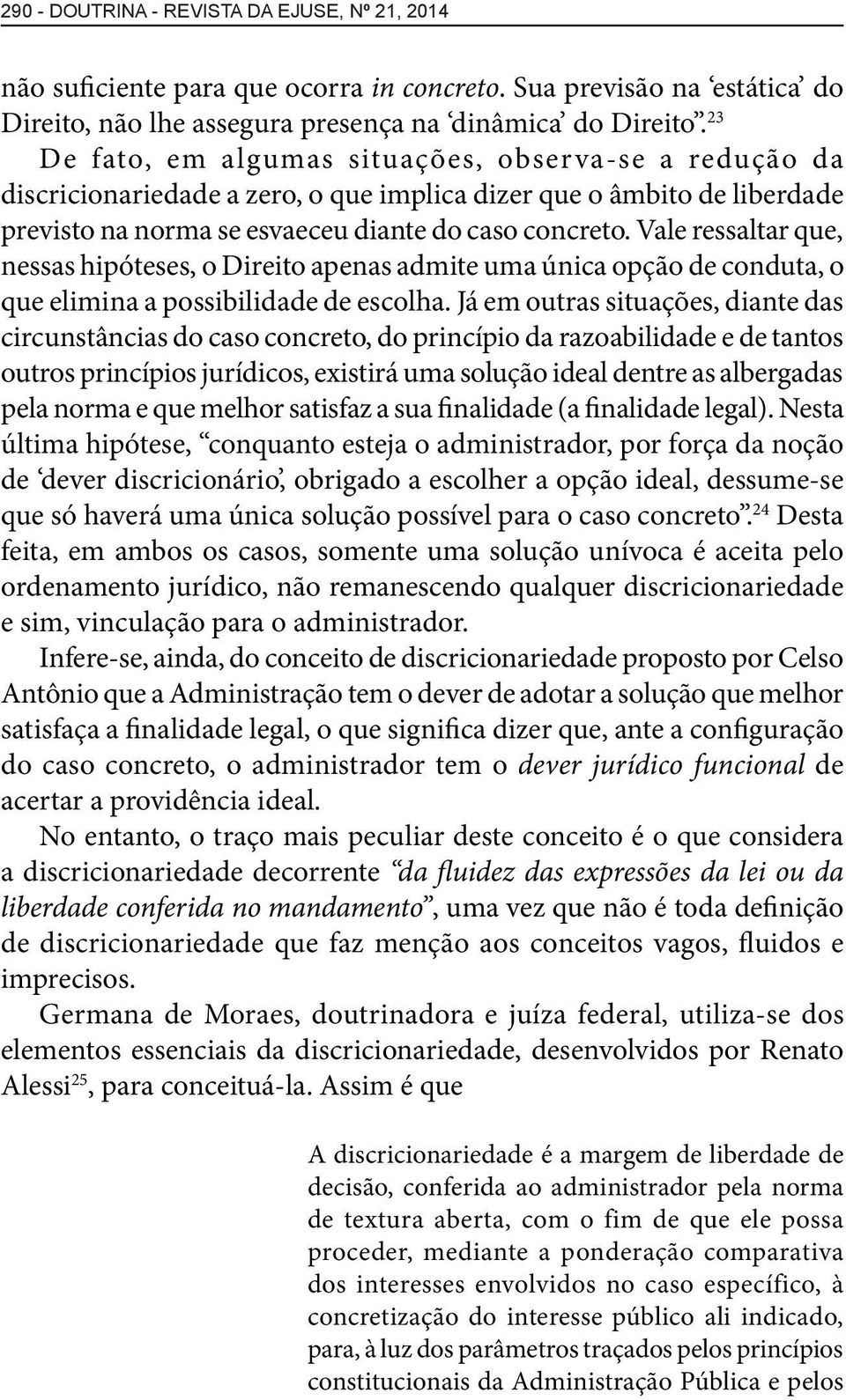 Vale ressaltar que, nessas hipóteses, o Direito apenas admite uma única opção de conduta, o que elimina a possibilidade de escolha.