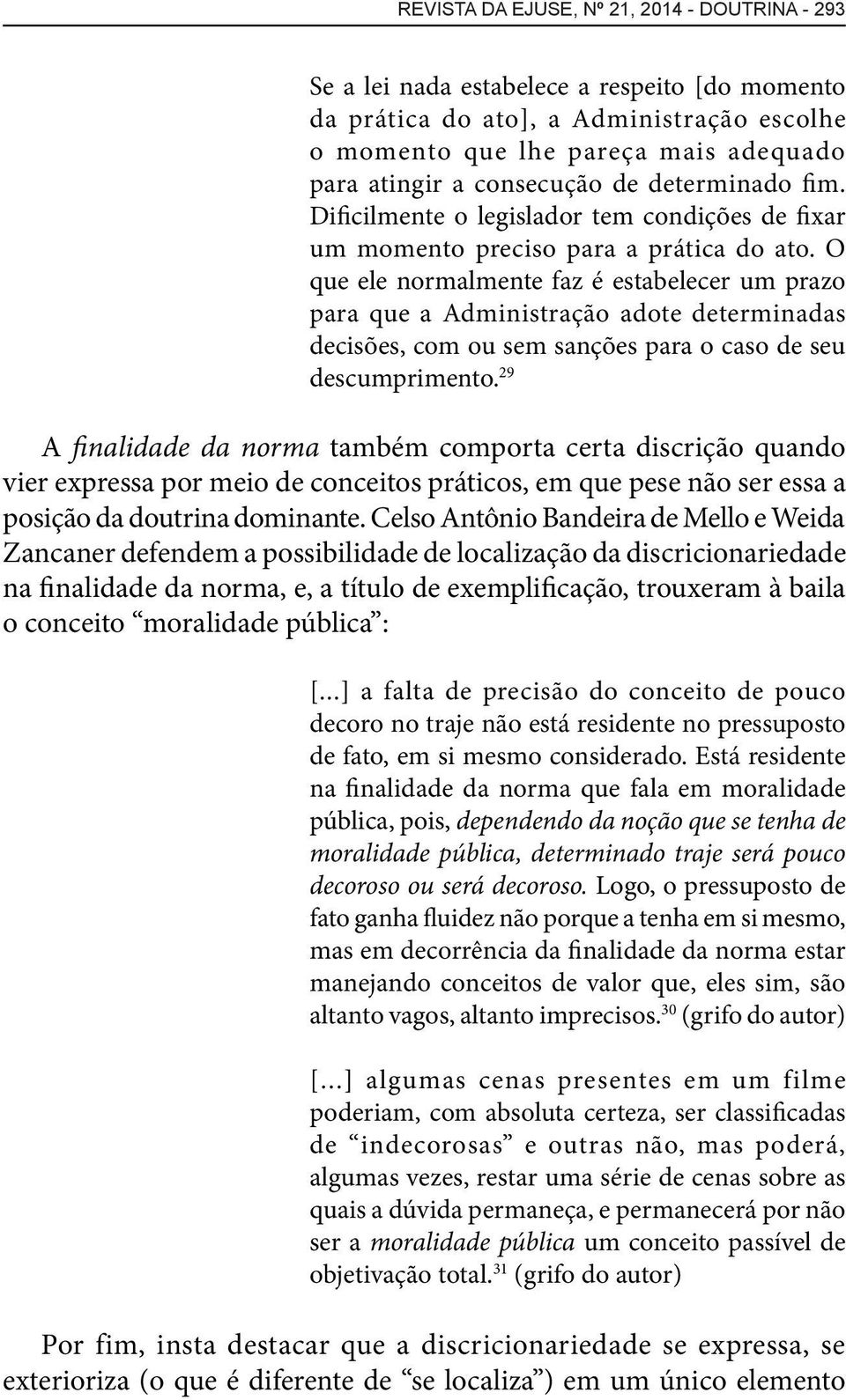 O que ele normalmente faz é estabelecer um prazo para que a Administração adote determinadas decisões, com ou sem sanções para o caso de seu descumprimento.