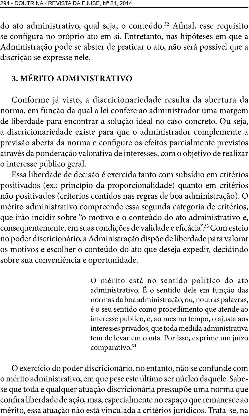 MÉRITO ADMINISTRATIVO Conforme já visto, a discricionariedade resulta da abertura da norma, em função da qual a lei confere ao administrador uma margem de liberdade para encontrar a solução ideal no