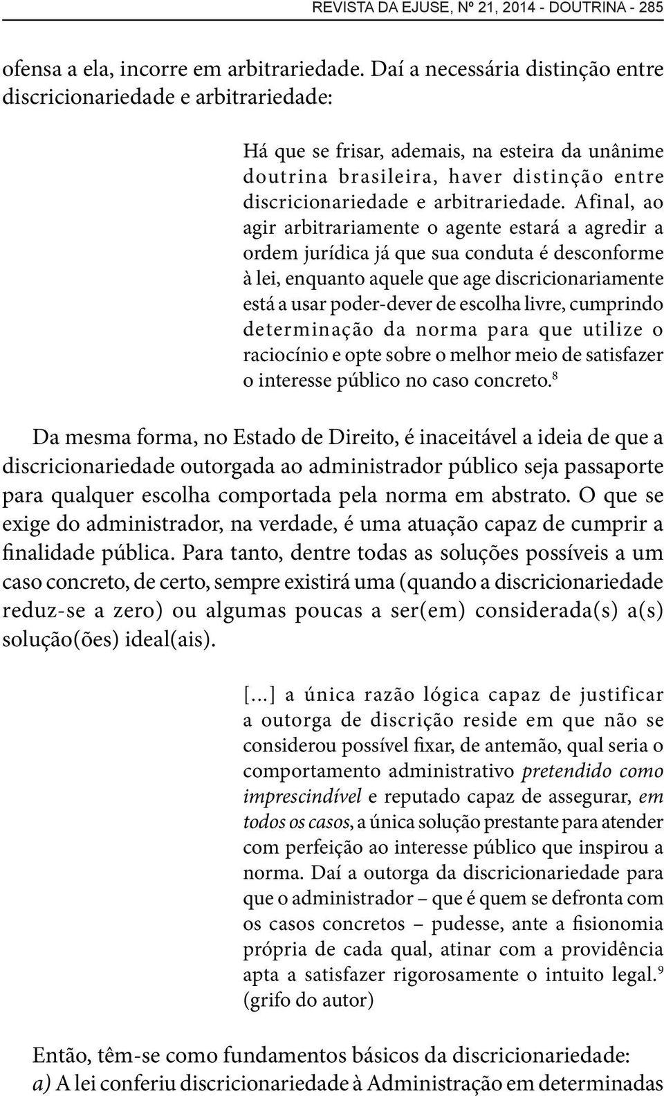 Afinal, ao agir arbitrariamente o agente estará a agredir a ordem jurídica já que sua conduta é desconforme à lei, enquanto aquele que age discricionariamente está a usar poder-dever de escolha