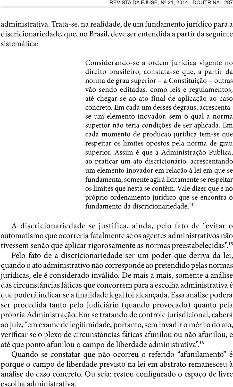 brasileiro, constata-se que, a partir da norma de grau superior a Constituição outras vão sendo editadas, como leis e regulamentos, até chegar-se ao ato final de aplicação ao caso concreto.