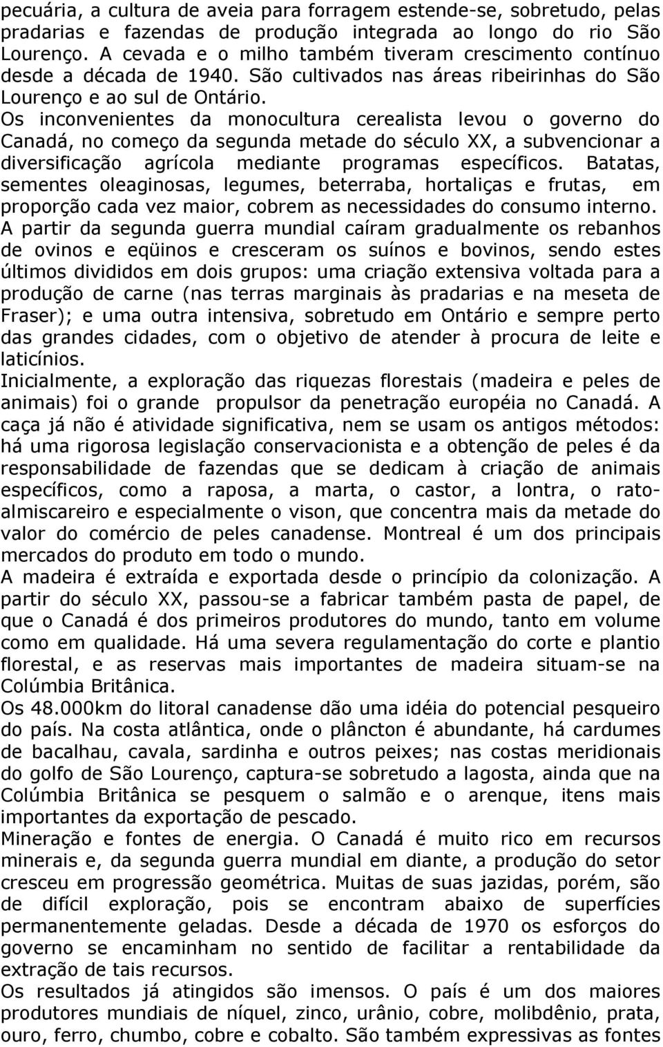 Os inconvenientes da monocultura cerealista levou o governo do Canadá, no começo da segunda metade do século XX, a subvencionar a diversificação agrícola mediante programas específicos.