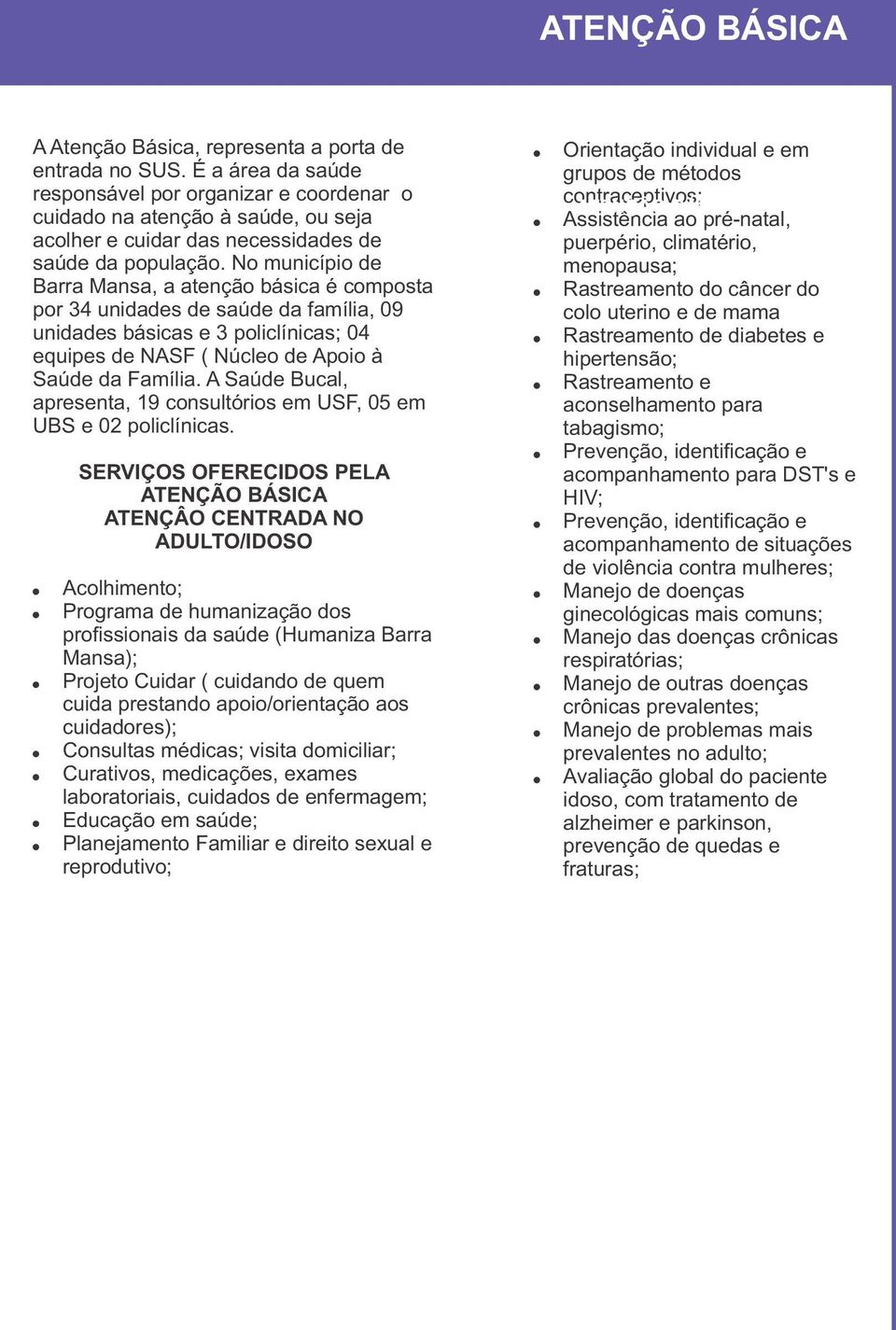 No município de Barra Mansa, a atenção básica é composta por 34 unidades de saúde da família, 09 unidades básicas e 3 policlínicas; 04 equipes de NASF ( Núcleo de Apoio à Saúde da Família.