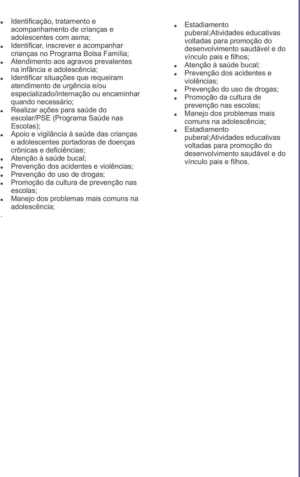 Saúde nas Escolas); Apoio e vigilância à saúde das crianças e adolescentes portadoras de doenças crônicas e deficiências; Atenção à saúde bucal; Prevenção dos acidentes e violências; Prevenção do uso