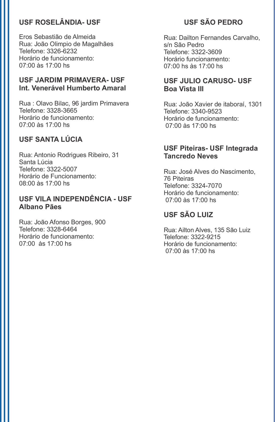 às 17:00 hs USF VILA INDEPENDÊNCIA - USF Albano Pães Rua: João Afonso Borges, 900 Telefone: 3328-6464 USF SÃO PEDRO Rua: Dailton Fernandes Carvalho, s/n São Pedro Telefone: 3322-3609 Horário