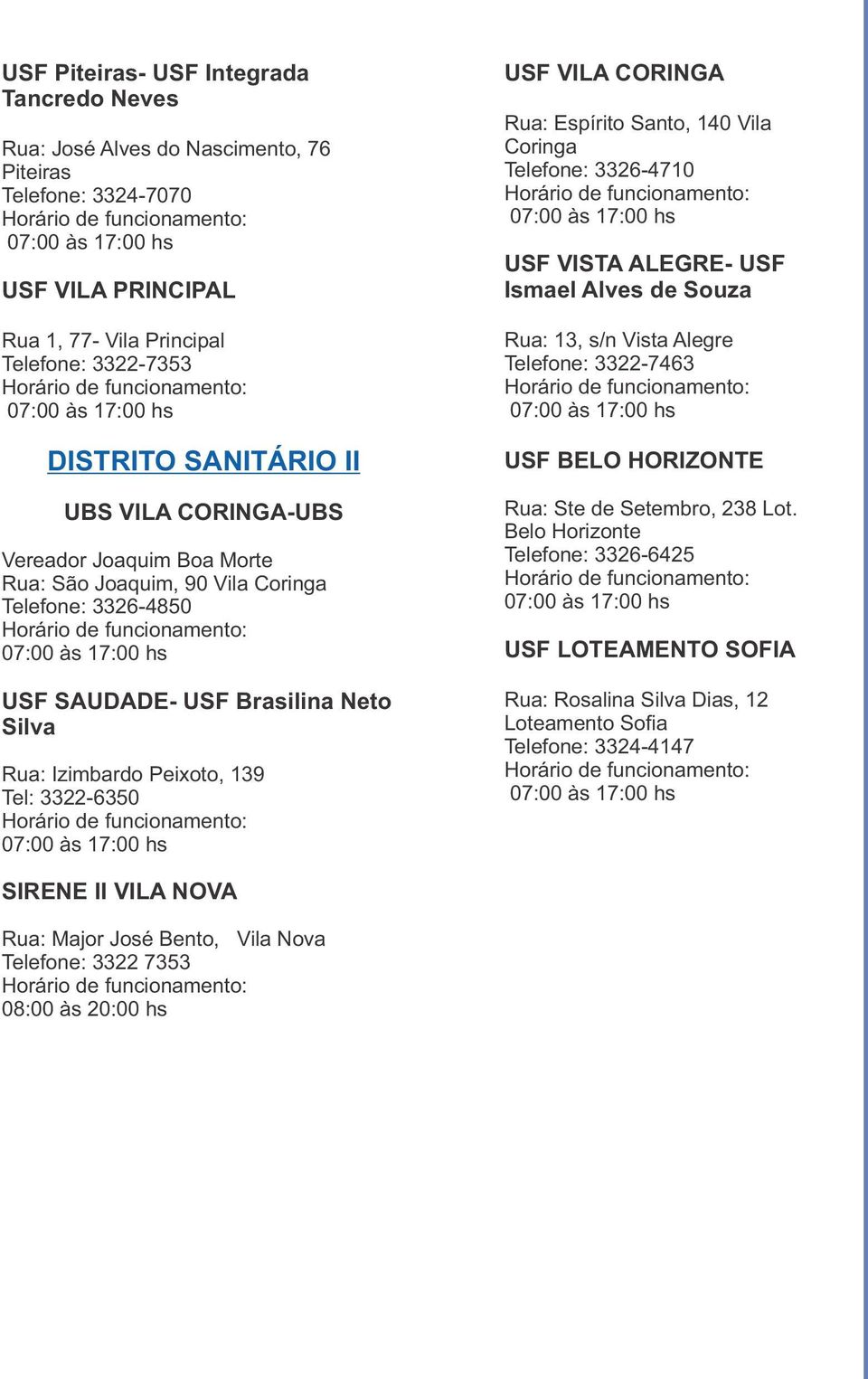 Rua: Espírito Santo, 140 Vila Coringa Telefone: 3326-4710 USF VISTA ALEGRE- USF Ismael Alves de Souza Rua: 13, s/n Vista Alegre Telefone: 3322-7463 USF BELO HORIZONTE Rua: Ste de Setembro, 238 Lot.