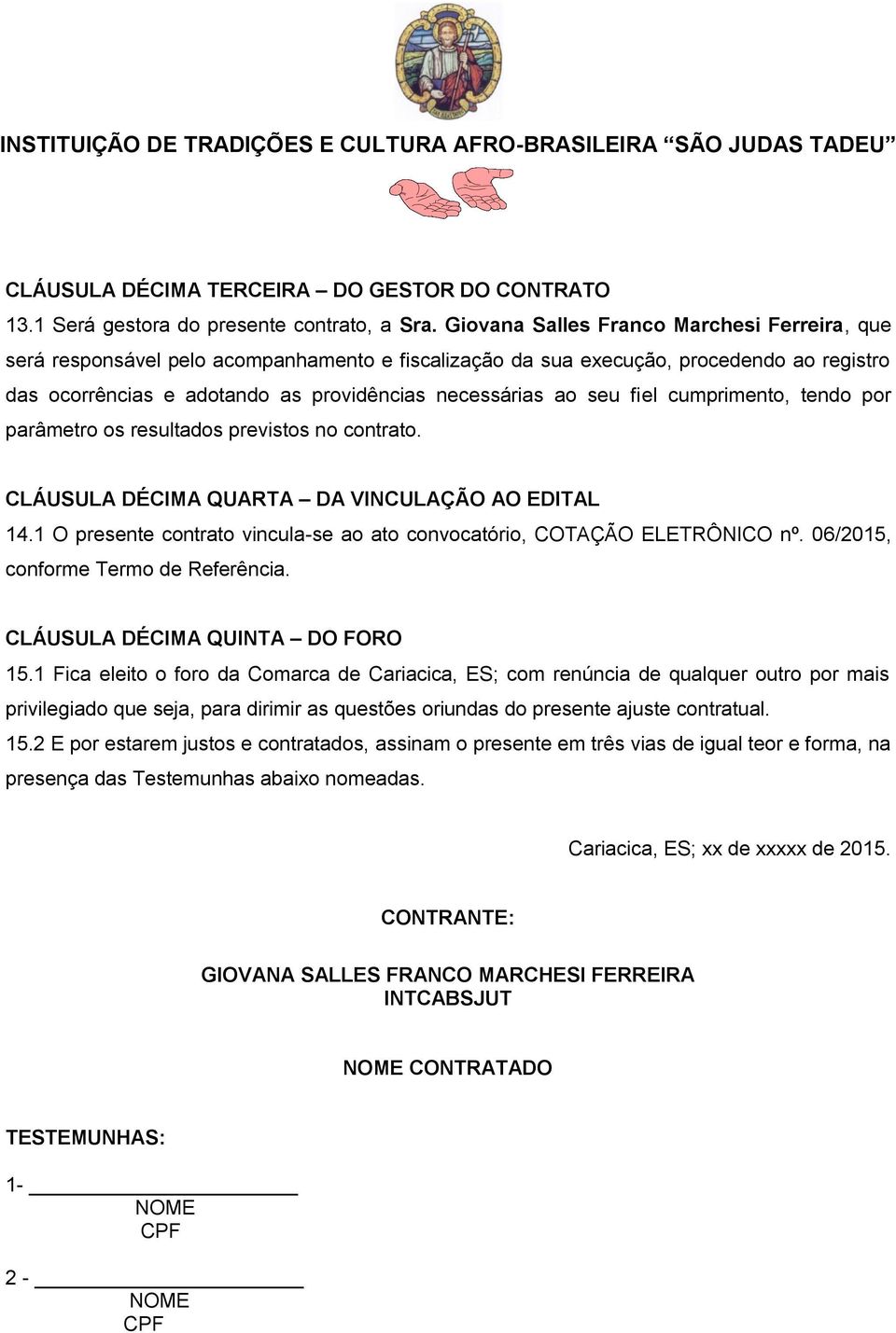 fiel cumprimento, tendo por parâmetro os resultados previstos no contrato. CLÁUSULA DÉCIMA QUARTA DA VINCULAÇÃO AO EDITAL 14.