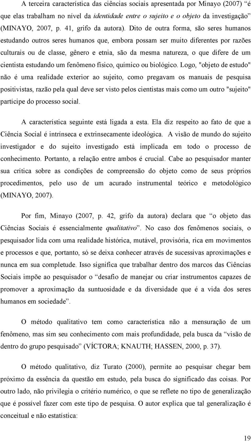 Dito de outra forma, são seres humanos estudando outros seres humanos que, embora possam ser muito diferentes por razões culturais ou de classe, gênero e etnia, são da mesma natureza, o que difere de