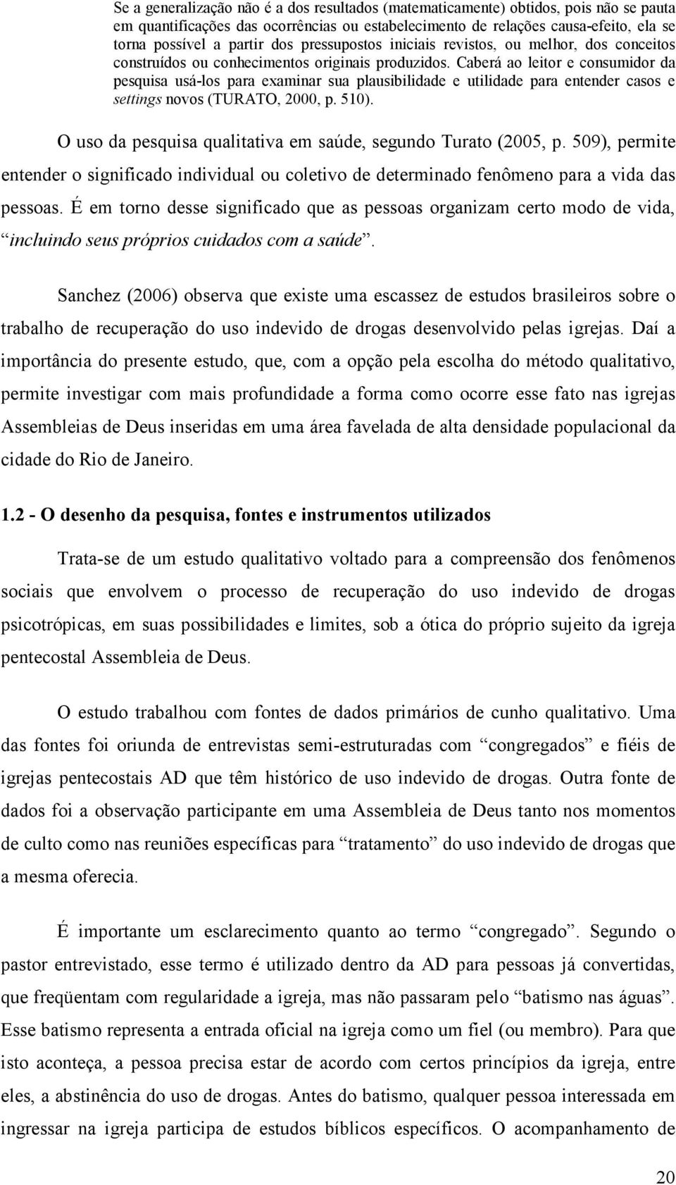 Caberá ao leitor e consumidor da pesquisa usá-los para examinar sua plausibilidade e utilidade para entender casos e settings novos (TURATO, 2000, p. 510).