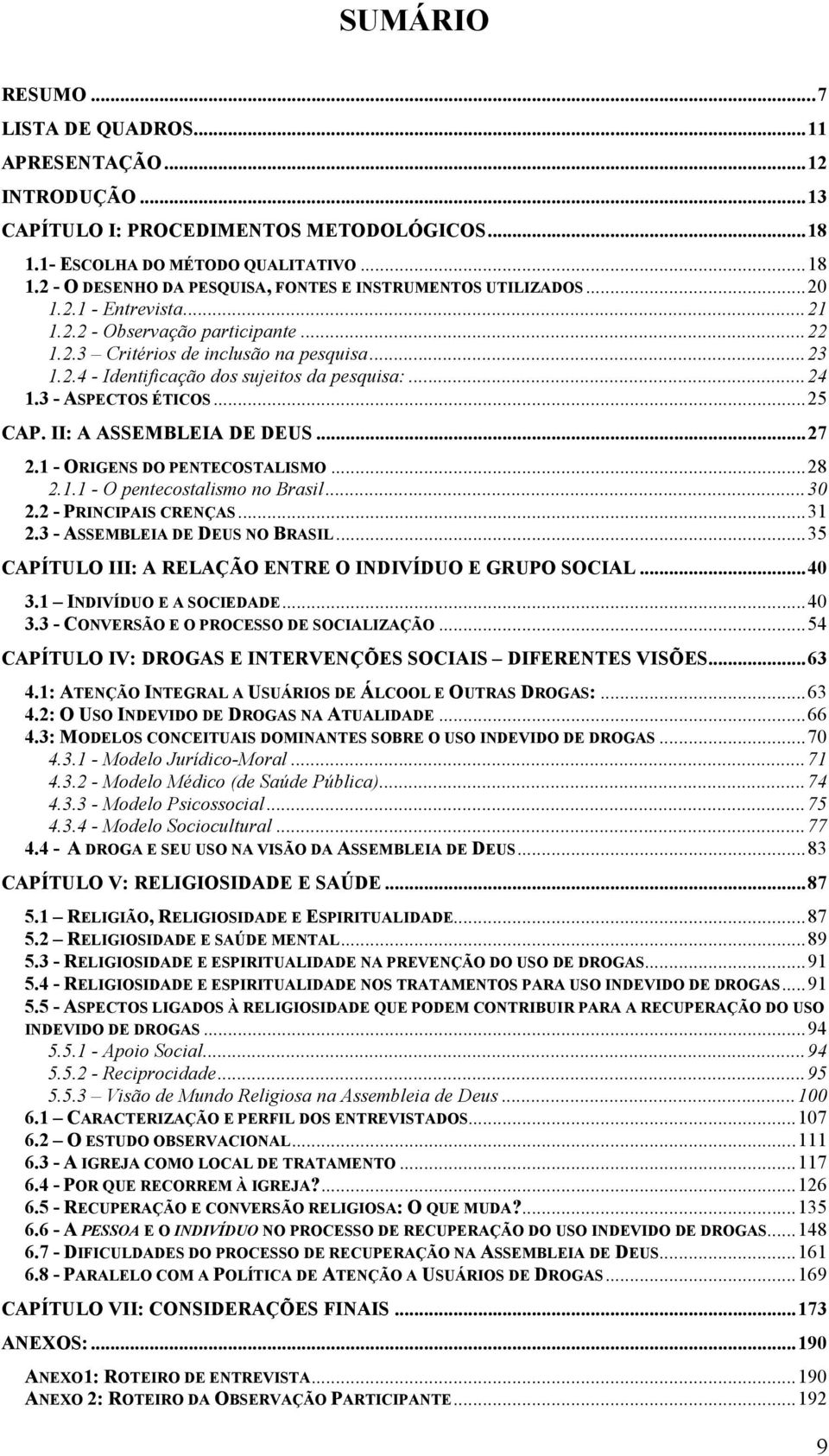 II: A ASSEMBLEIA DE DEUS...27 2.1 - ORIGENS DO PENTECOSTALISMO...28 2.1.1 - O pentecostalismo no Brasil...30 2.2 - PRINCIPAIS CRENÇAS...31 2.3 - ASSEMBLEIA DE DEUS NO BRASIL.