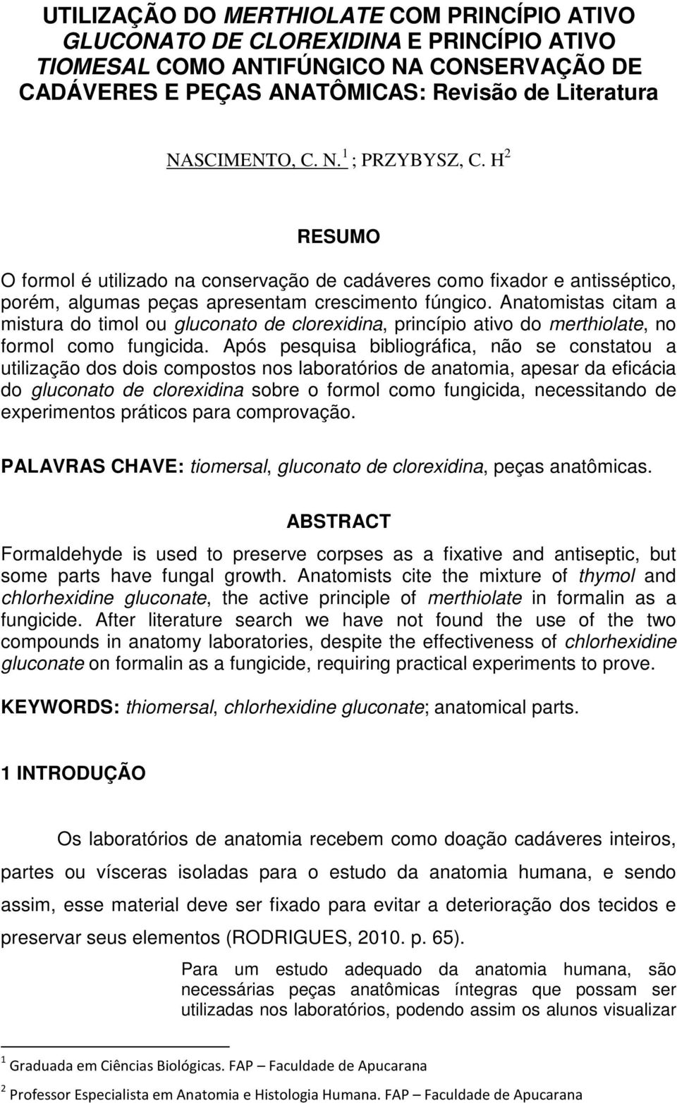 Anatomistas citam a mistura do timol ou gluconato de clorexidina, princípio ativo do merthiolate, no formol como fungicida.