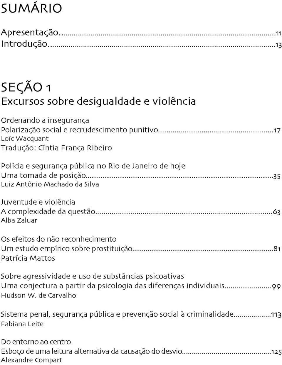 ..35 Luiz Antônio Machado da Silva Juventude e violência A complexidade da questão...63 Alba Zaluar Os efeitos do não reconhecimento Um estudo empírico sobre prostituição.