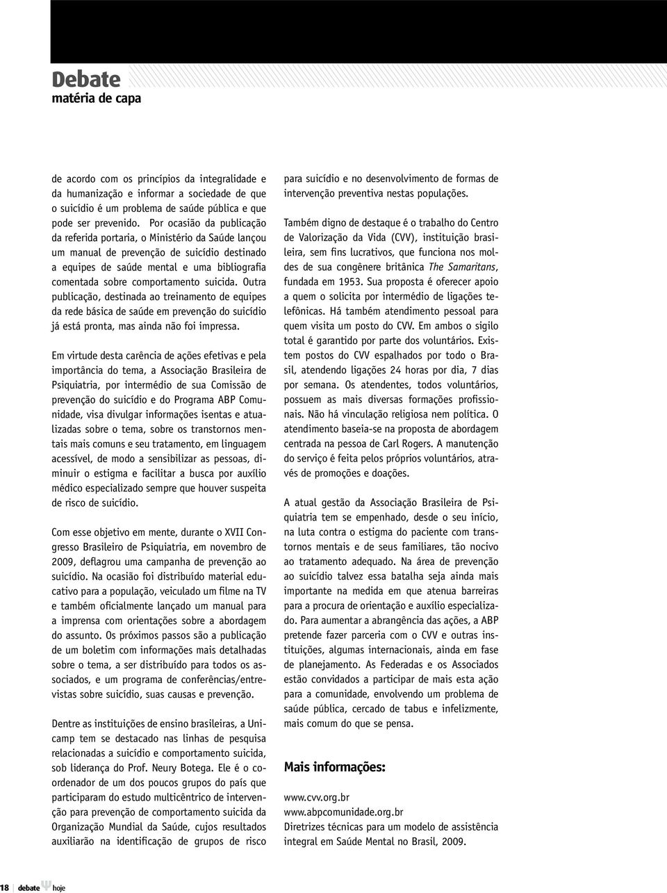 suicida. Outra publicação, destinada ao treinamento de equipes da rede básica de saúde em prevenção do suicídio já está pronta, mas ainda não foi impressa.