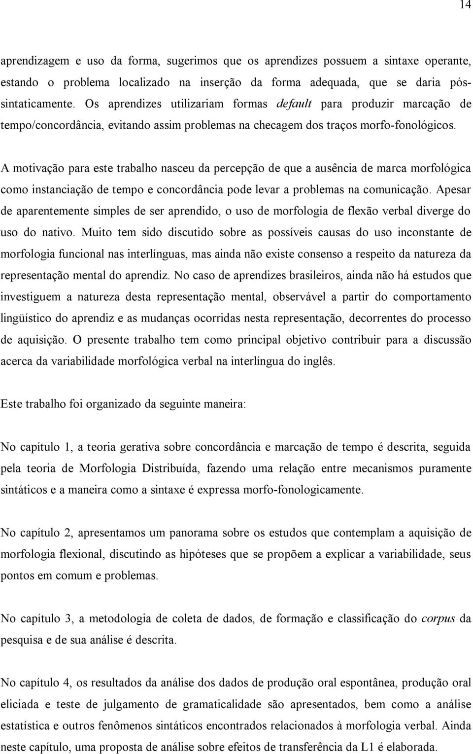 A motivação para este trabalho nasceu da percepção de que a ausência de marca morfológica como instanciação de tempo e concordância pode levar a problemas na comunicação.