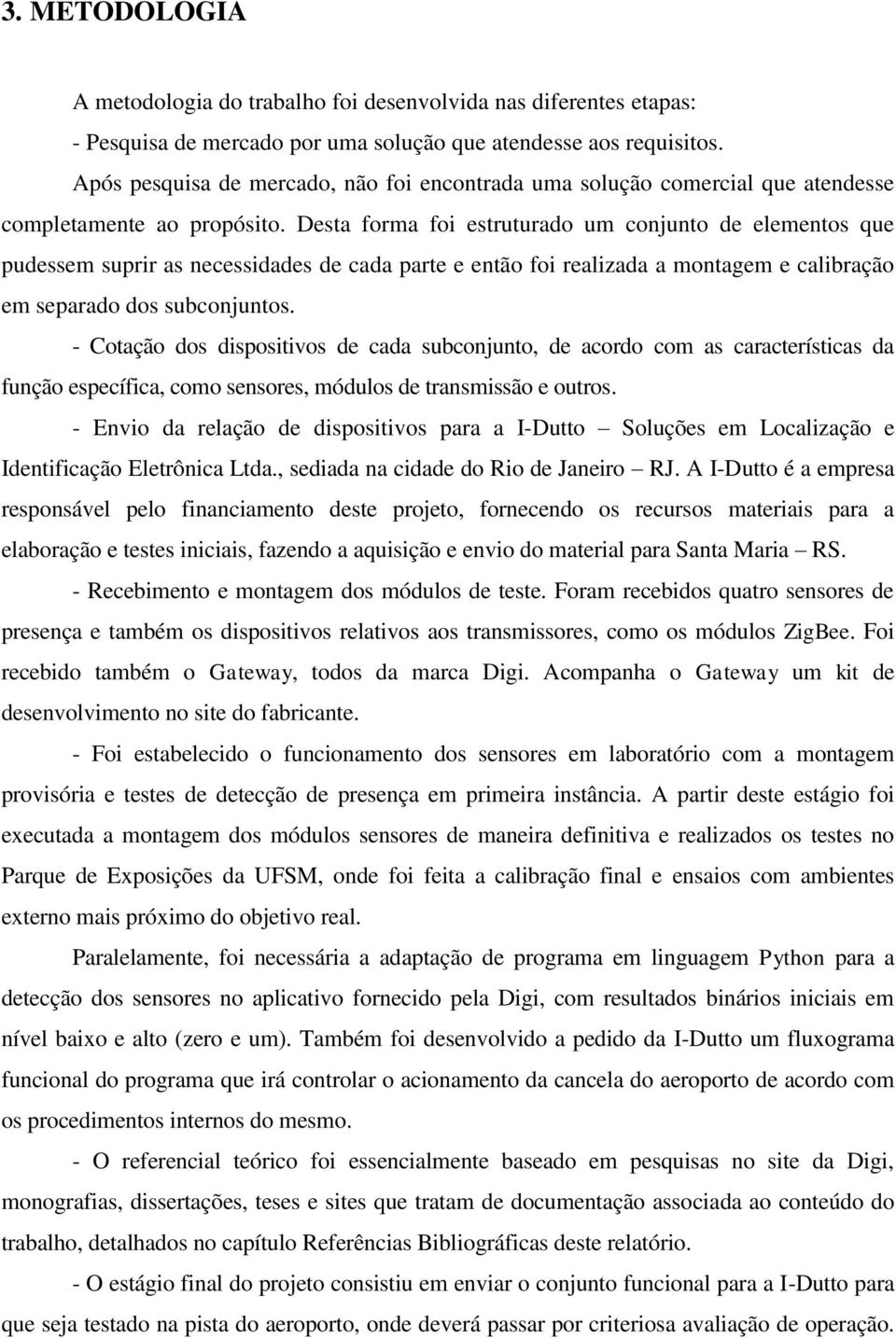 Desta forma foi estruturado um conjunto de elementos que pudessem suprir as necessidades de cada parte e então foi realizada a montagem e calibração em separado dos subconjuntos.